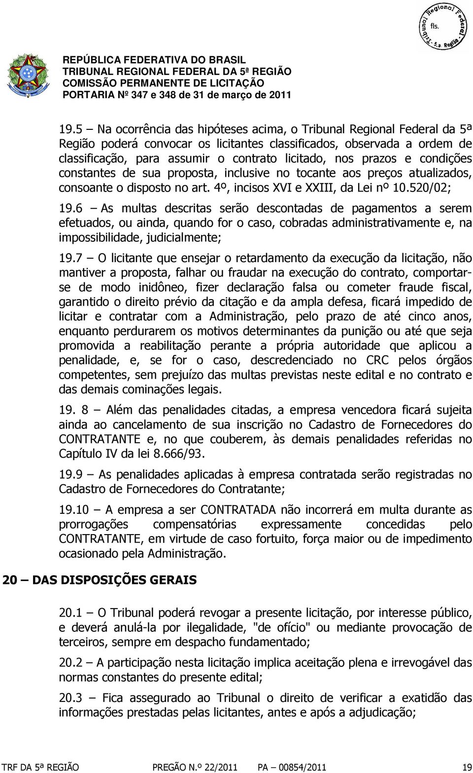 6 As multas descritas serão descontadas de pagamentos a serem efetuados, ou ainda, quando for o caso, cobradas administrativamente e, na impossibilidade, judicialmente; 19.