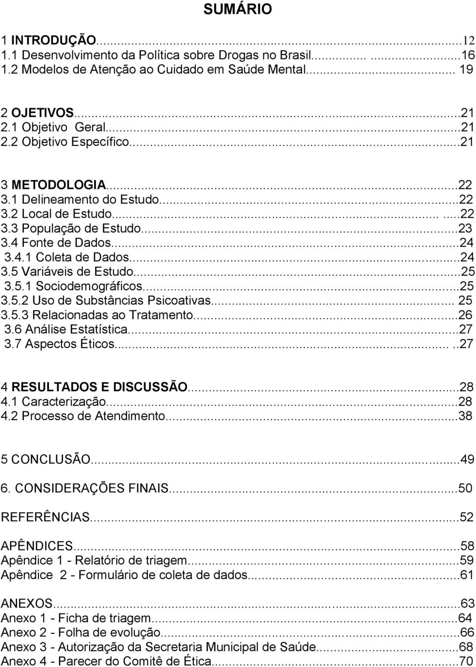 ..25 3.5.2 Uso de Substâncias Psicoativas... 25 3.5.3 Relacionadas ao Tratamento...26 3.6 Análise Estatística...27 3.7 Aspectos Éticos.....27 4 RESULTADOS E DISCUSSÃO...28 4.1 Caracterização...28 4.2 Processo de Atendimento.