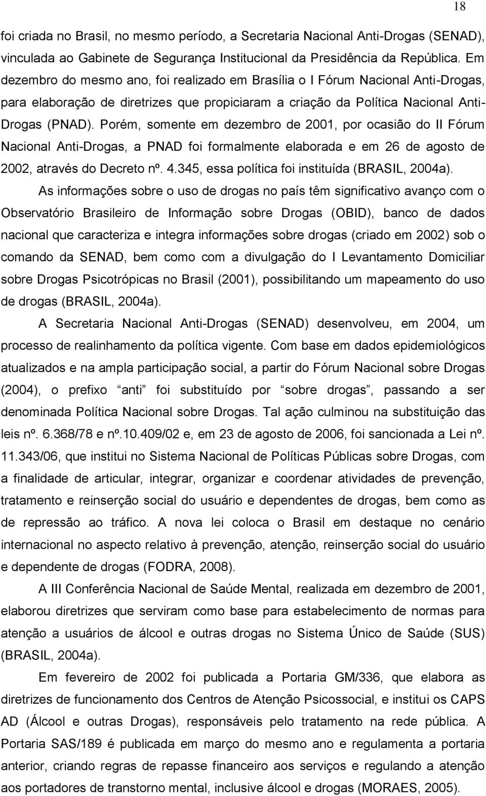 Porém, somente em dezembro de 2001, por ocasião do II Fórum Nacional Anti-Drogas, a PNAD foi formalmente elaborada e em 26 de agosto de 2002, através do Decreto nº. 4.