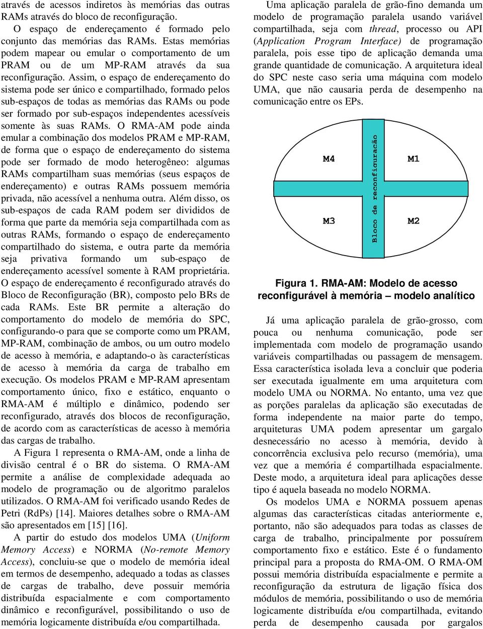 Assim, o espaço de endereçamento do sistema pode ser único e compartilhado, formado pelos sub-espaços de todas as memórias das RAMs ou pode ser formado por sub-espaços independentes acessíveis