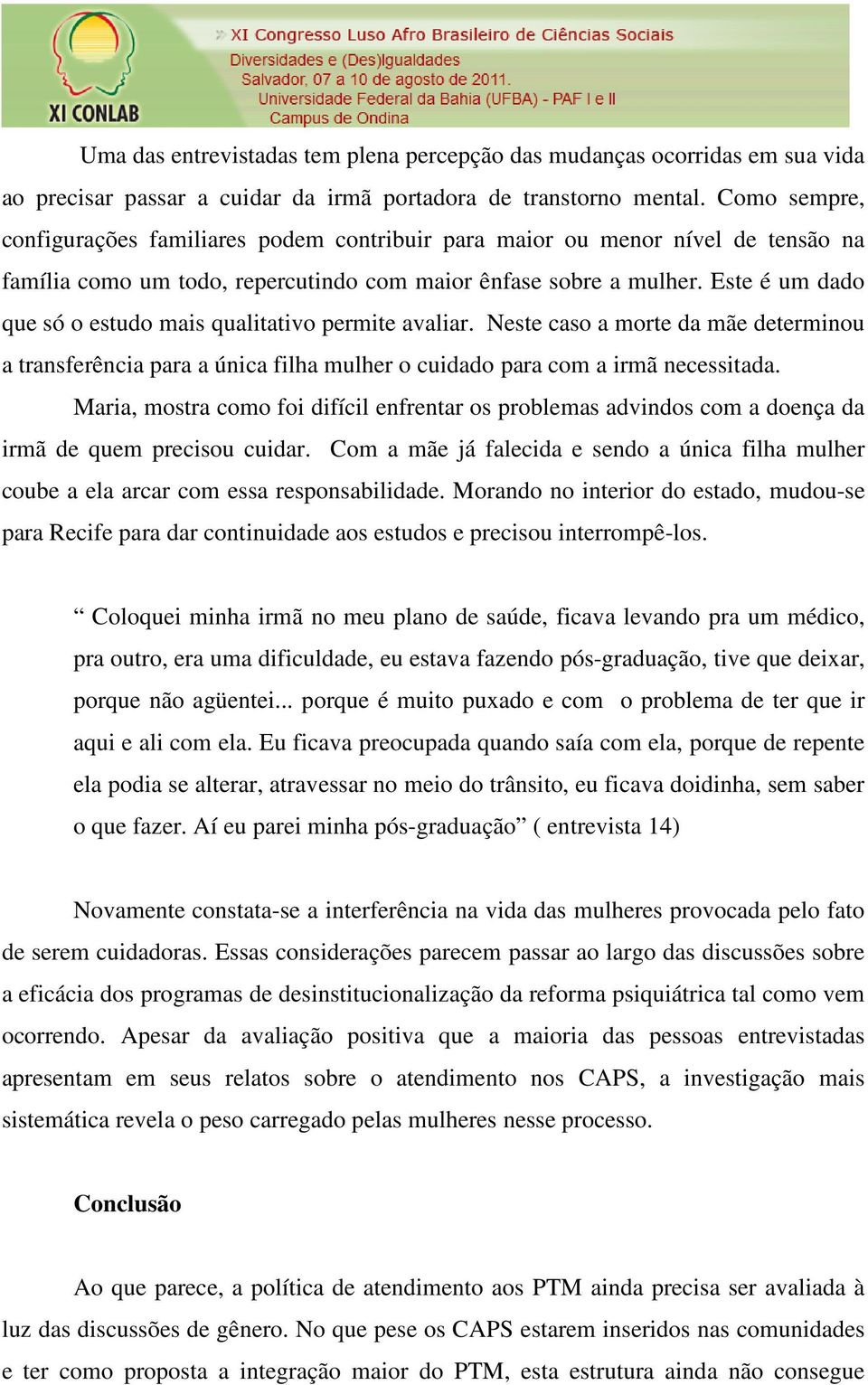 Este é um dado que só o estudo mais qualitativo permite avaliar. Neste caso a morte da mãe determinou a transferência para a única filha mulher o cuidado para com a irmã necessitada.