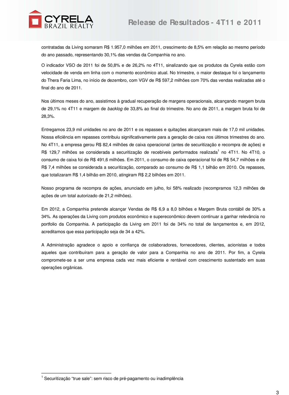 No trimestre, o maior destaque foi o lançamento do Thera Faria Lima, no início de dezembro, com VGV de R$ 597,2 milhões com 70% das vendas realizadas até o final do ano de 2011.