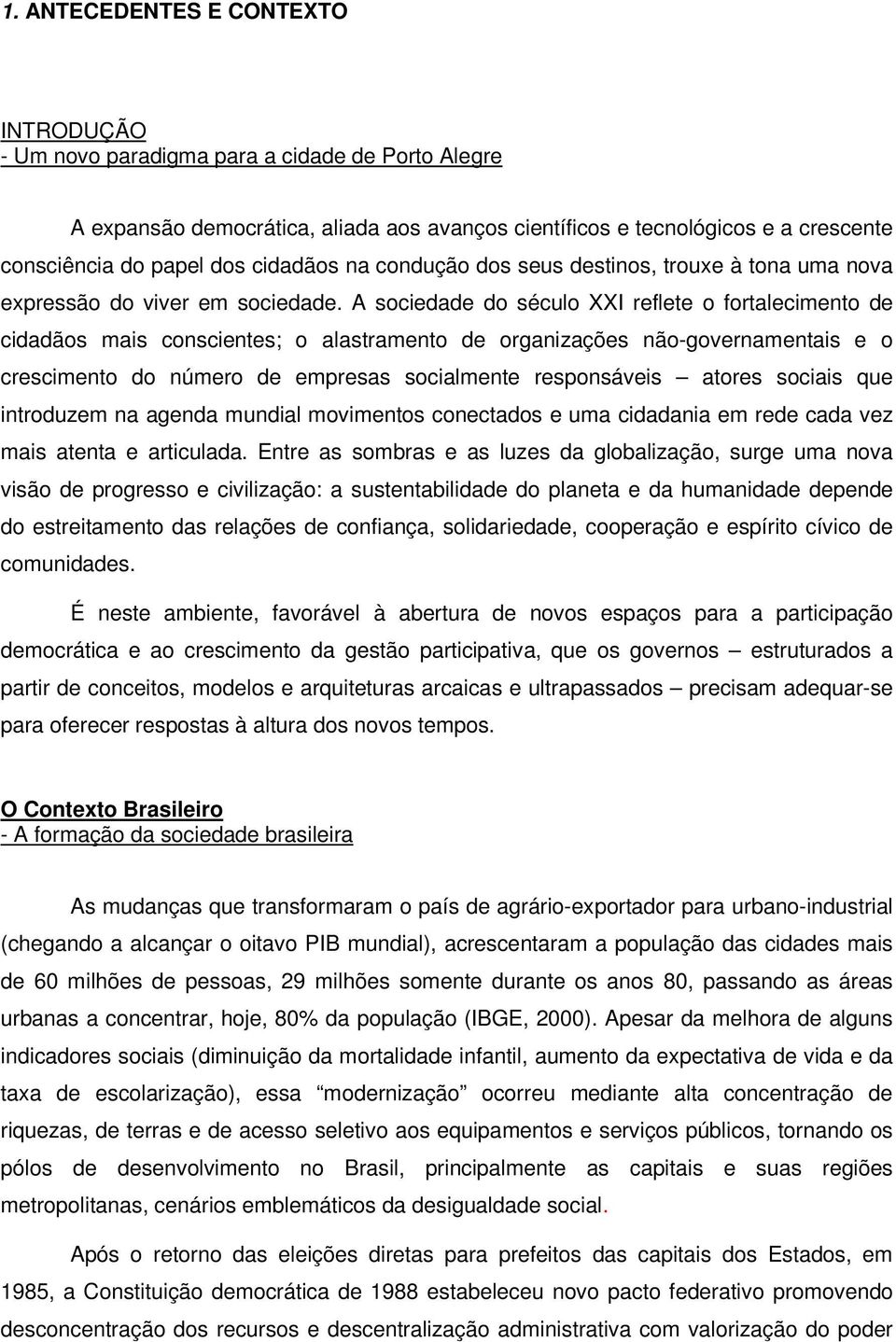 A sociedade do século XXI reflete o fortalecimento de cidadãos mais conscientes; o alastramento de organizações não-governamentais e o crescimento do número de empresas socialmente responsáveis