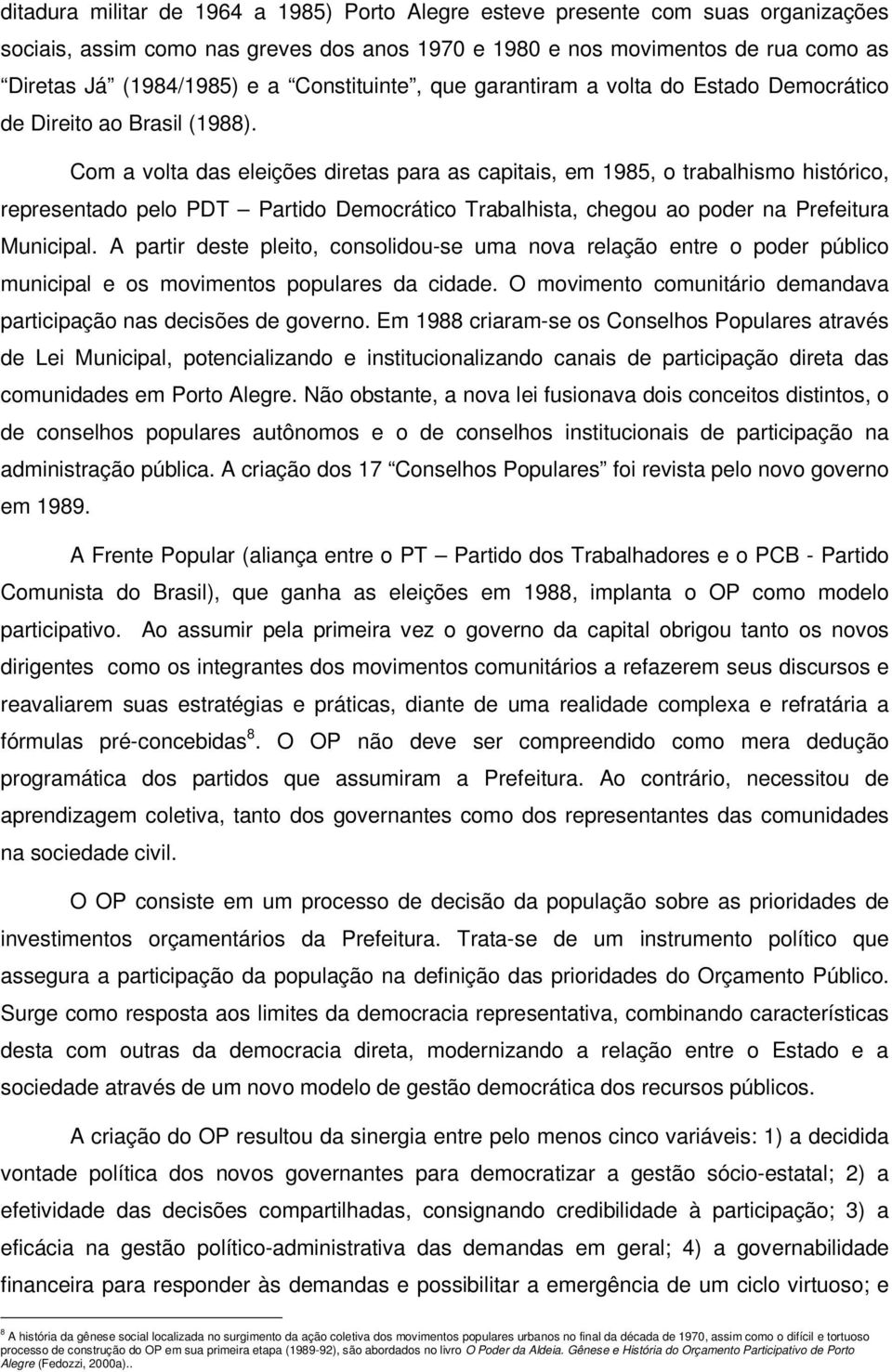 Com a volta das eleições diretas para as capitais, em 1985, o trabalhismo histórico, representado pelo PDT Partido Democrático Trabalhista, chegou ao poder na Prefeitura Municipal.