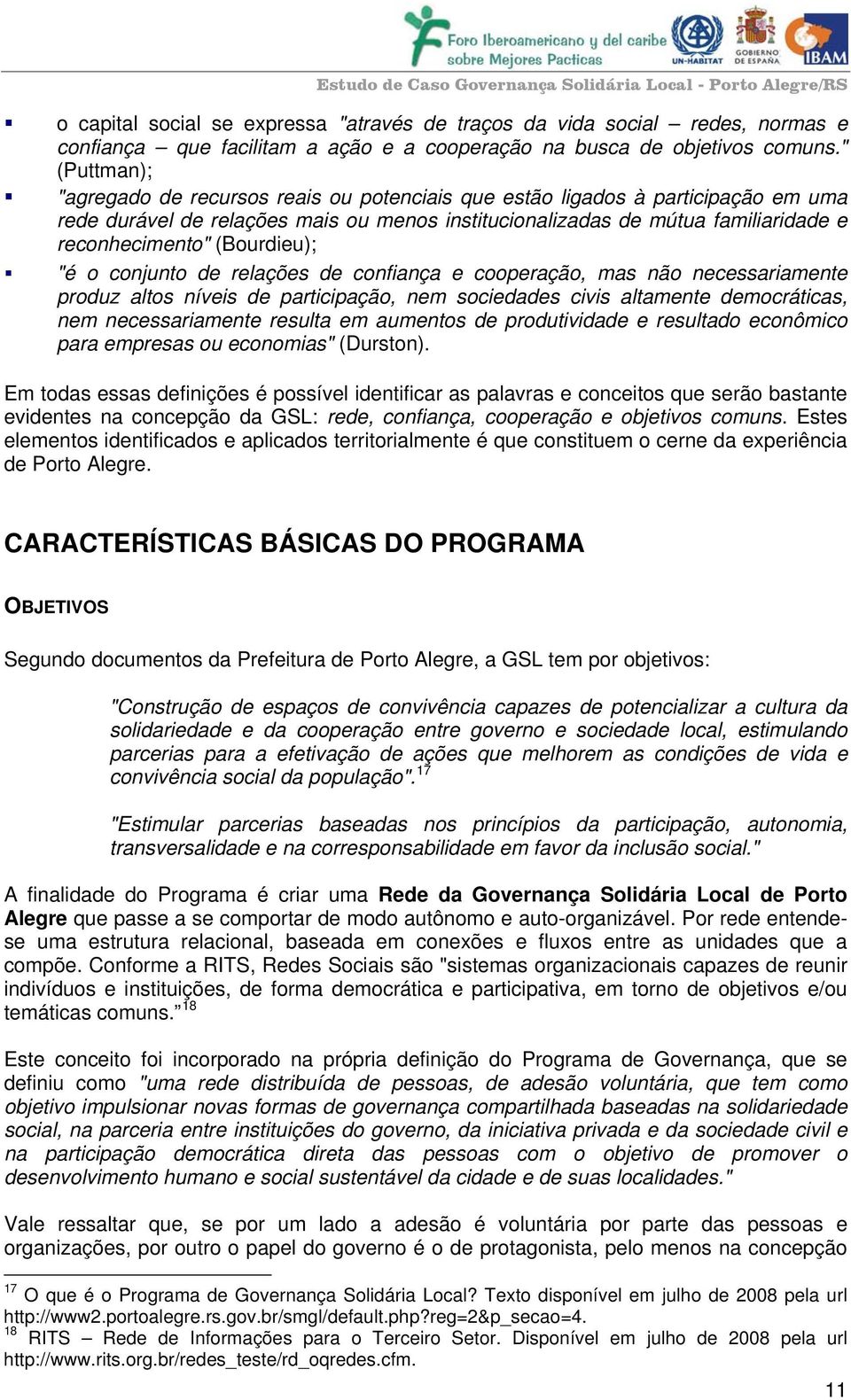 (Bourdieu); "é o conjunto de relações de confiança e cooperação, mas não necessariamente produz altos níveis de participação, nem sociedades civis altamente democráticas, nem necessariamente resulta