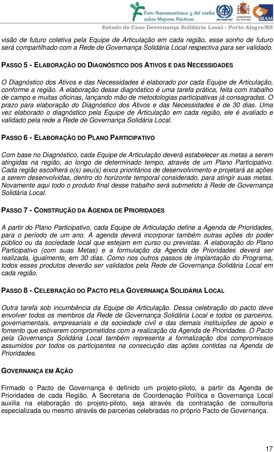 A elaboração desse diagnóstico é uma tarefa prática, feita com trabalho de campo e muitas oficinas, lançando mão de metodologias participativas já consagradas.