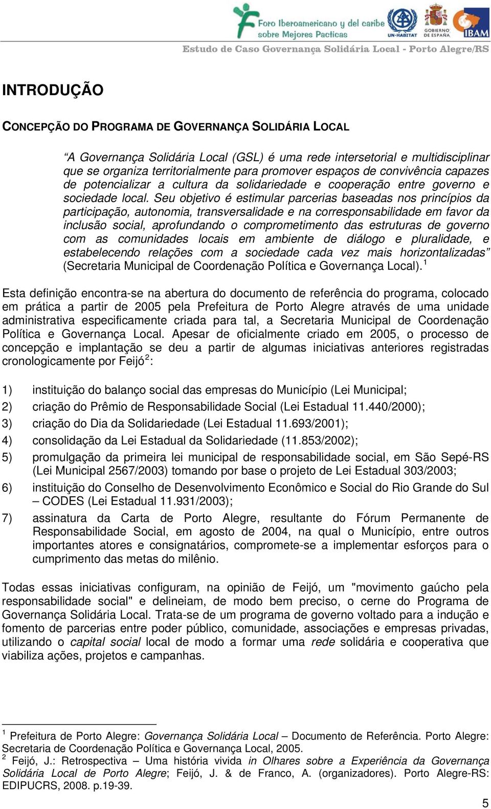 Seu objetivo é estimular parcerias baseadas nos princípios da participação, autonomia, transversalidade e na corresponsabilidade em favor da inclusão social, aprofundando o comprometimento das