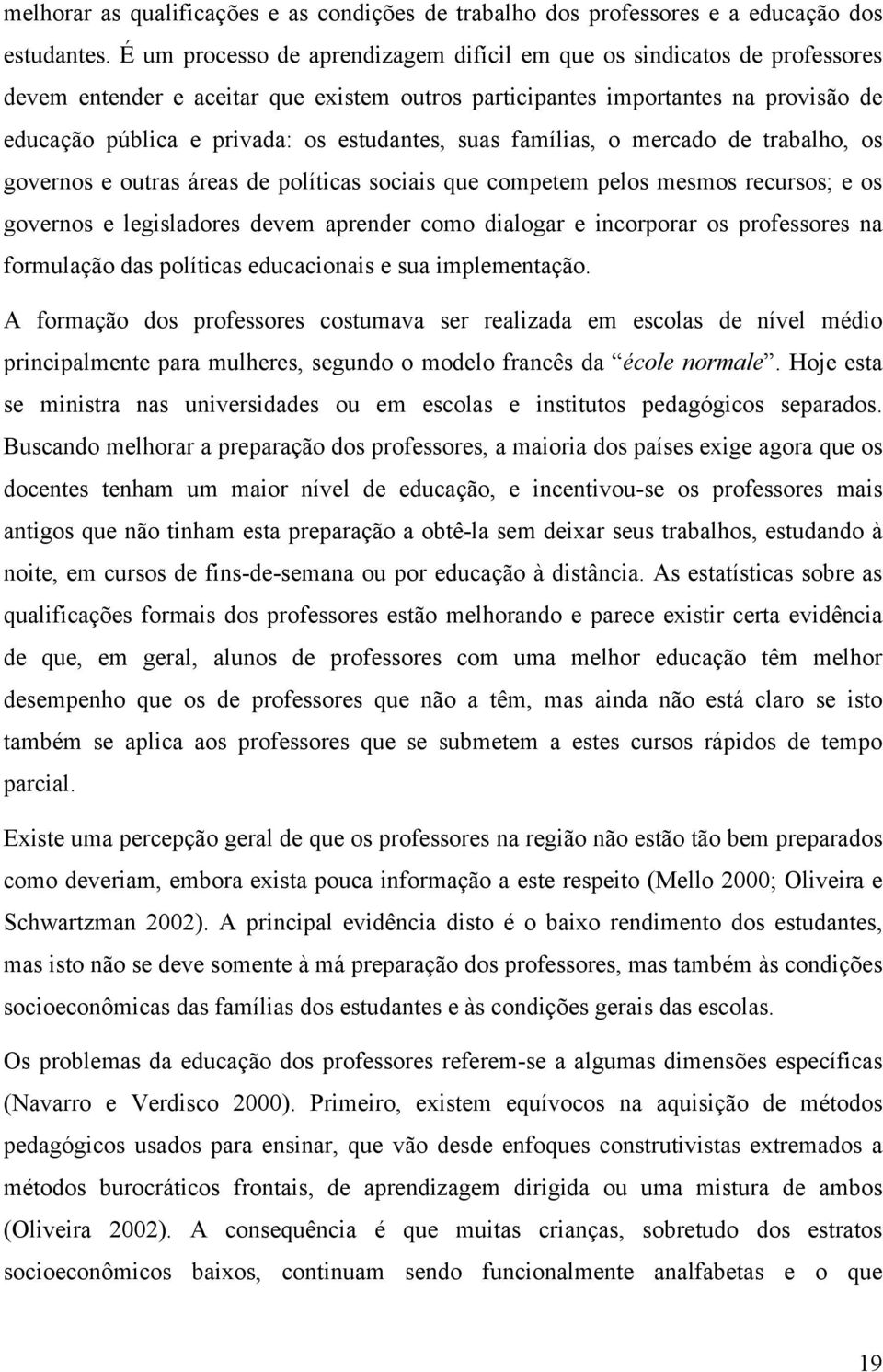 estudantes, suas famílias, o mercado de trabalho, os governos e outras áreas de políticas sociais que competem pelos mesmos recursos; e os governos e legisladores devem aprender como dialogar e