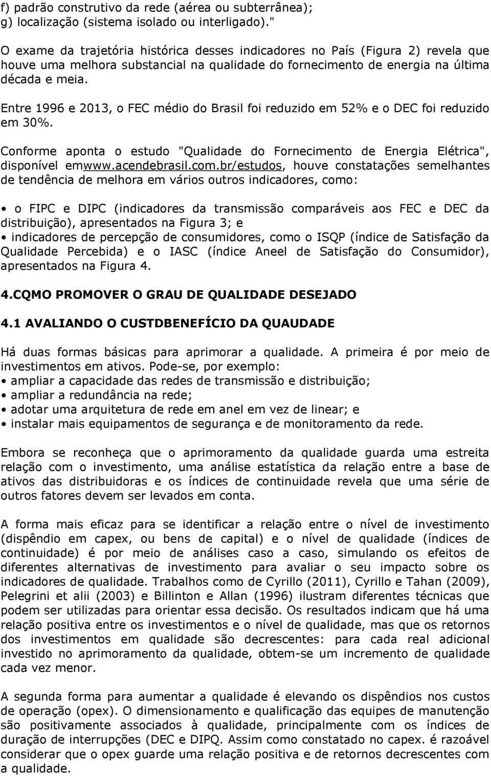 Entre 1996 e 2013, o FEC médio do Brasil foi reduzido em 52% e o DEC foi reduzido em 30%. Conforme aponta o estudo "Qualidade do Fornecimento de Energia Elétrica", disponível emwww.acendebrasil.com.