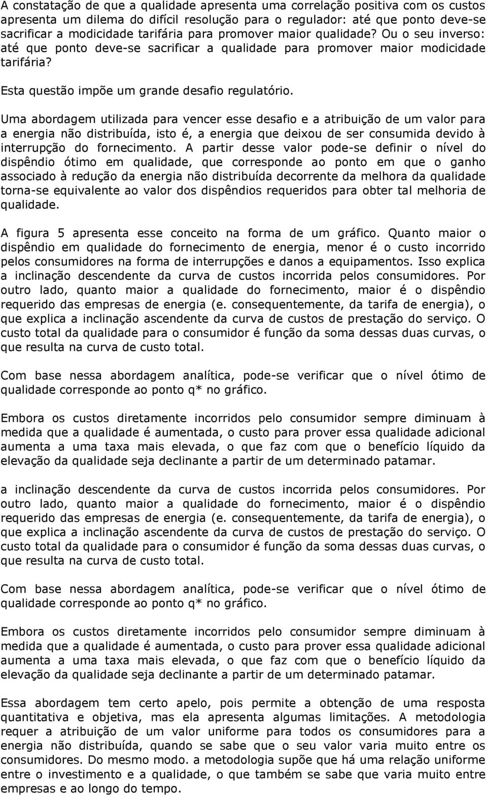 Uma abordagem utilizada para vencer esse desafio e a atribuição de um valor para a energia não distribuída, isto é, a energia que deixou de ser consumida devido à interrupção do fornecimento.