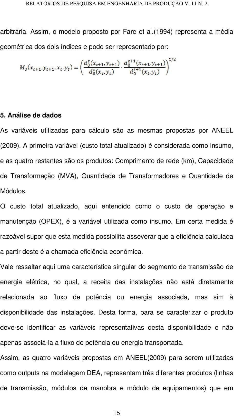 A primeira variável (custo total atualizado) é considerada como insumo, e as quatro restantes são os produtos: Comprimento de rede (km), Capacidade de Transformação (MVA), Quantidade de