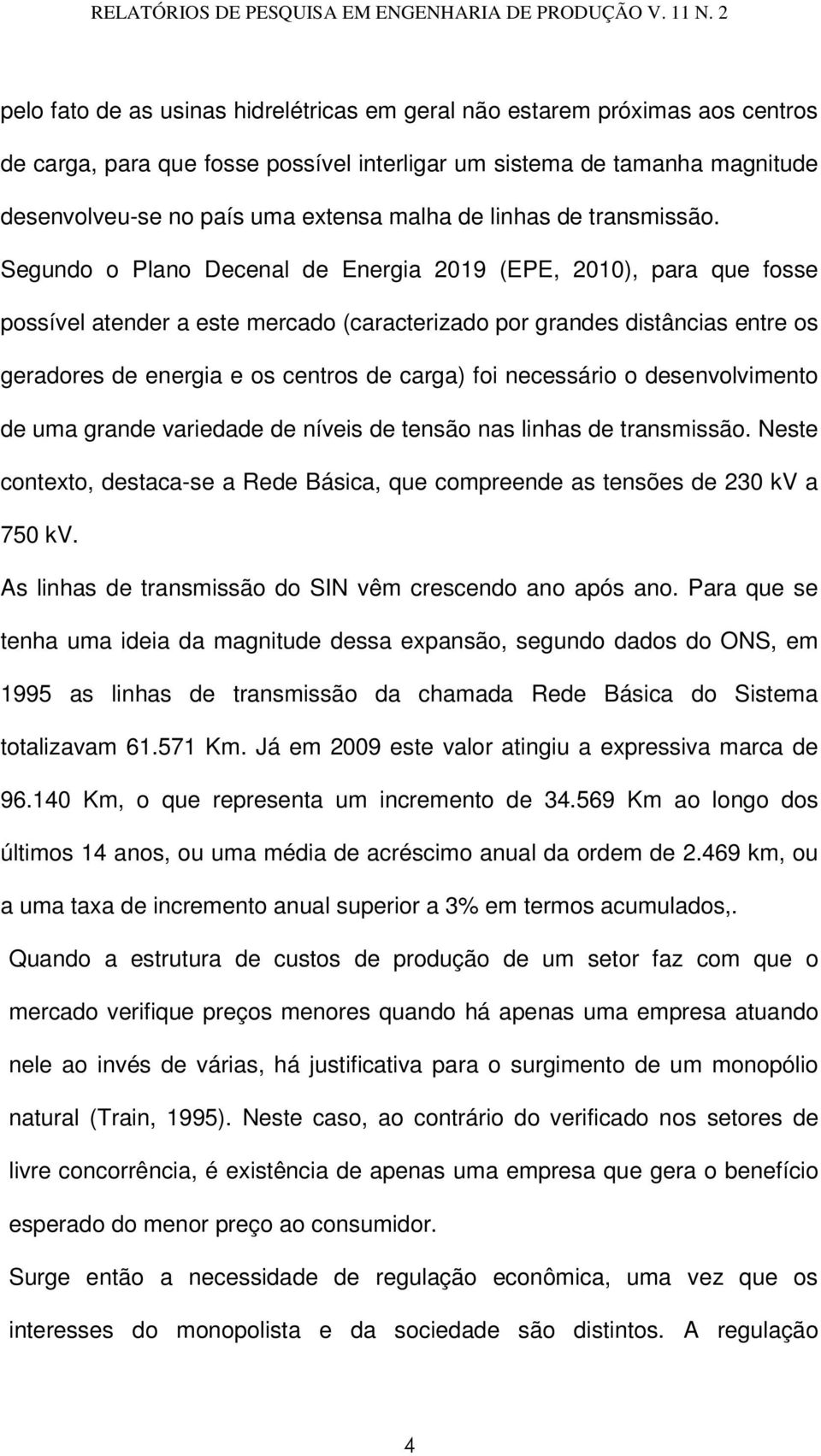 Segundo o Plano Decenal de Energia 2019 (EPE, 2010), para que fosse possível atender a este mercado (caracterizado por grandes distâncias entre os geradores de energia e os centros de carga) foi