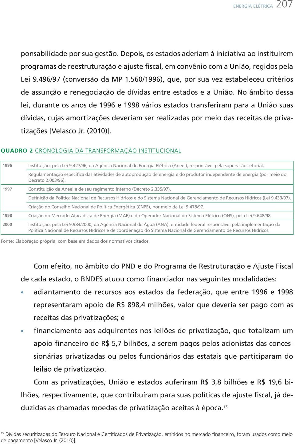 No âmbito dessa lei, durante os anos de 1996 e 1998 vários estados transferiram para a União suas dívidas, cujas amortizações deveriam ser realizadas por meio das receitas de privatizações [Velasco