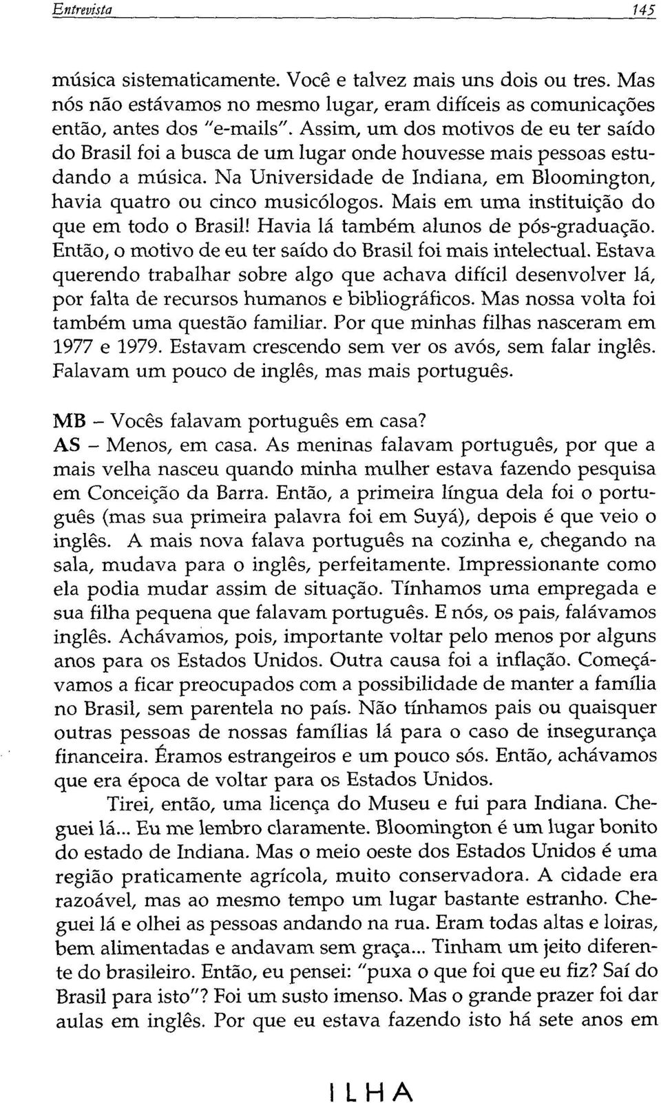 Mais em uma instituição do que em todo o Brasil! Havia lá também alunos de pós-graduação. Então, o motivo de eu ter saído do Brasil foi mais intelectual.