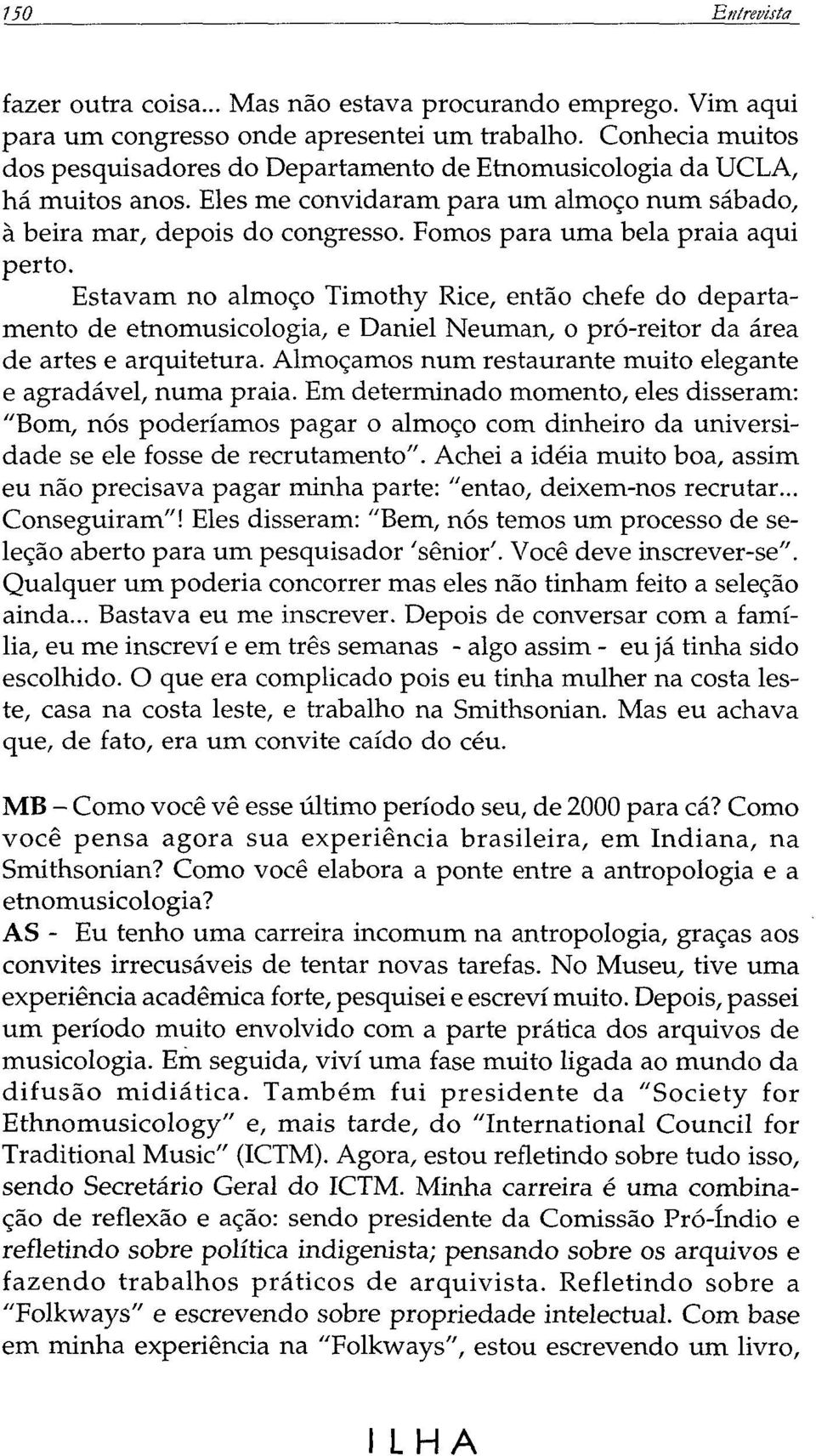 Fomos para uma bela praia aqui perto. Estavam no almoço Timothy Rice, então chefe do departamento de etnomusicologia, e Daniel Neuman, o pró-reitor da área de artes e arquitetura.