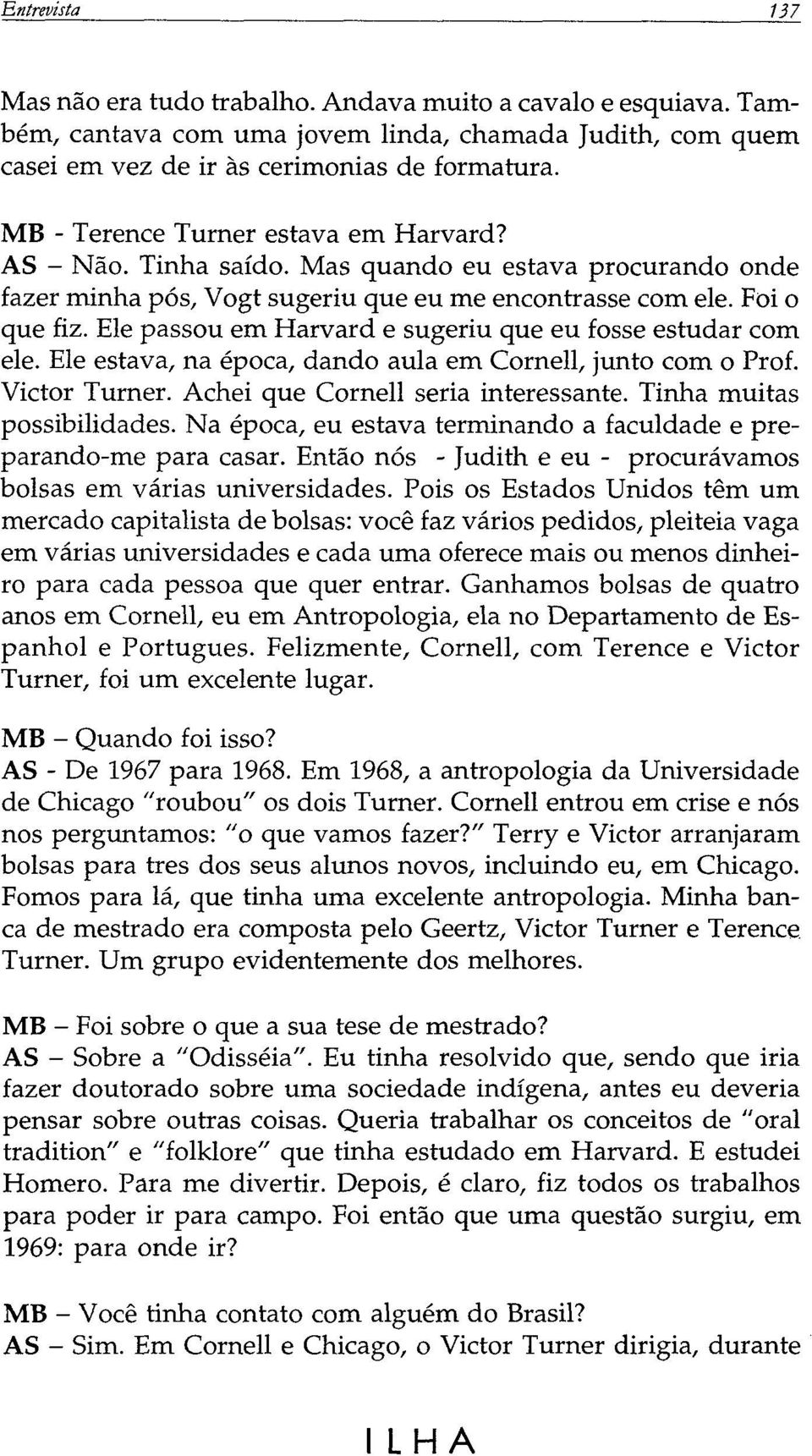 Ele passou em Harvard e sugeriu que eu fosse estudar com ele. Ele estava, na época, dando aula em Cornell, junto com o Prof. Victor Turner. Achei que Cornell seria interessante.