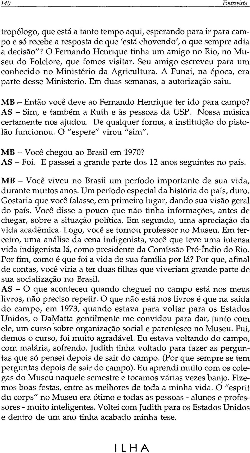 Em duas semanas, a autorização saiu. MB Então você deve ao Fernando Henrique ter ido para campo? AS Sim, e também a Ruth e às pessoas da USP. Nossa música certamente nos ajudou.