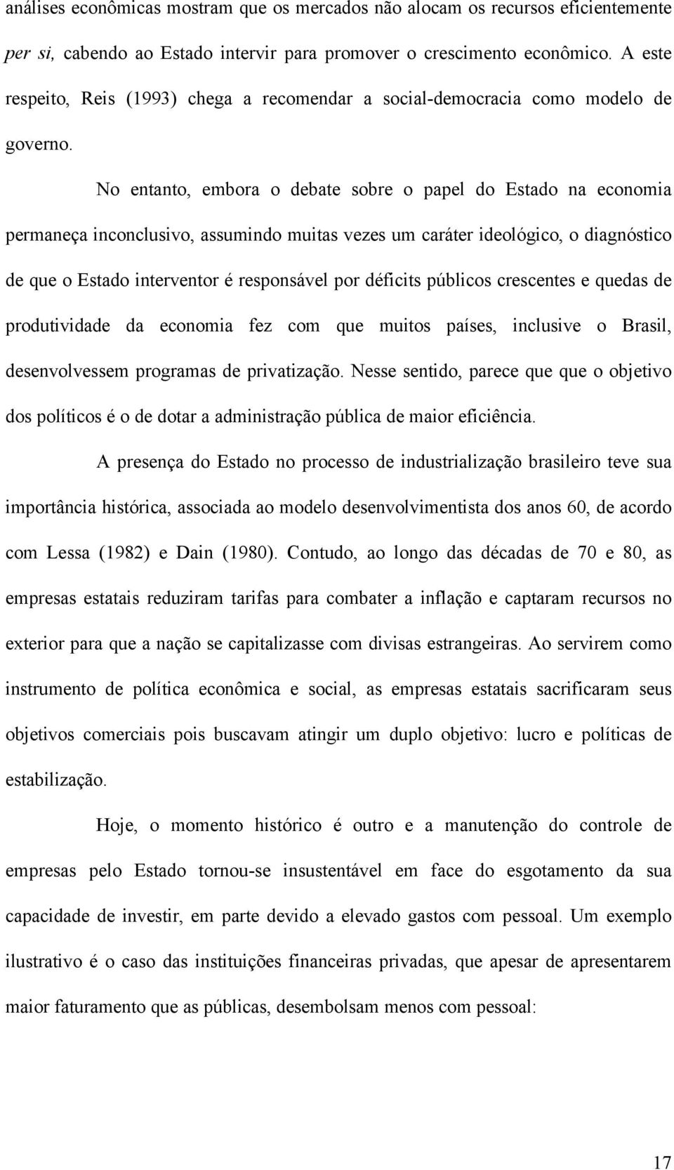 No entanto, embora o debate sobre o papel do Estado na economia permaneça inconclusivo, assumindo muitas vezes um caráter ideológico, o diagnóstico de que o Estado interventor é responsável por