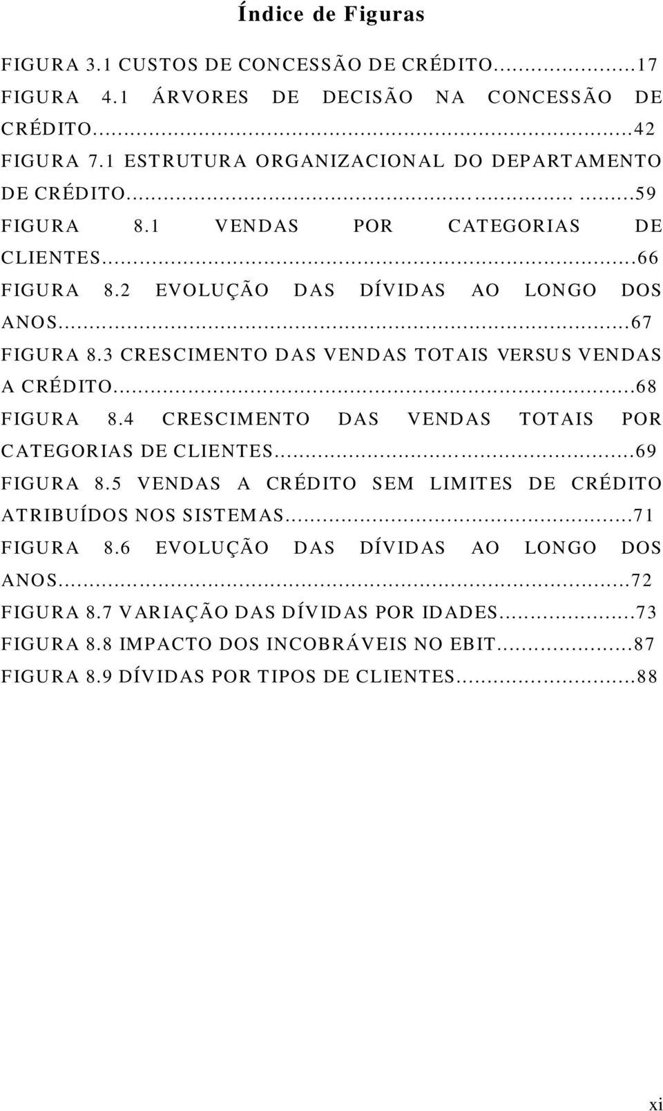 3 CRESCIMENTO DAS VENDAS TOTAIS VERSUS VENDAS A CRÉDITO...68 FIGURA 8.4 CRESCIMENTO DAS VENDAS TOTAIS POR CATEGORIAS DE CLIENTES......69 FIGURA 8.