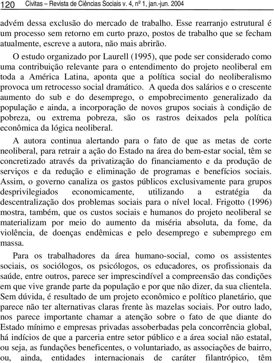 O estudo organizado por Laurell (1995), que pode ser considerado como uma contribuição relevante para o entendimento do projeto neoliberal em toda a América Latina, aponta que a política social do