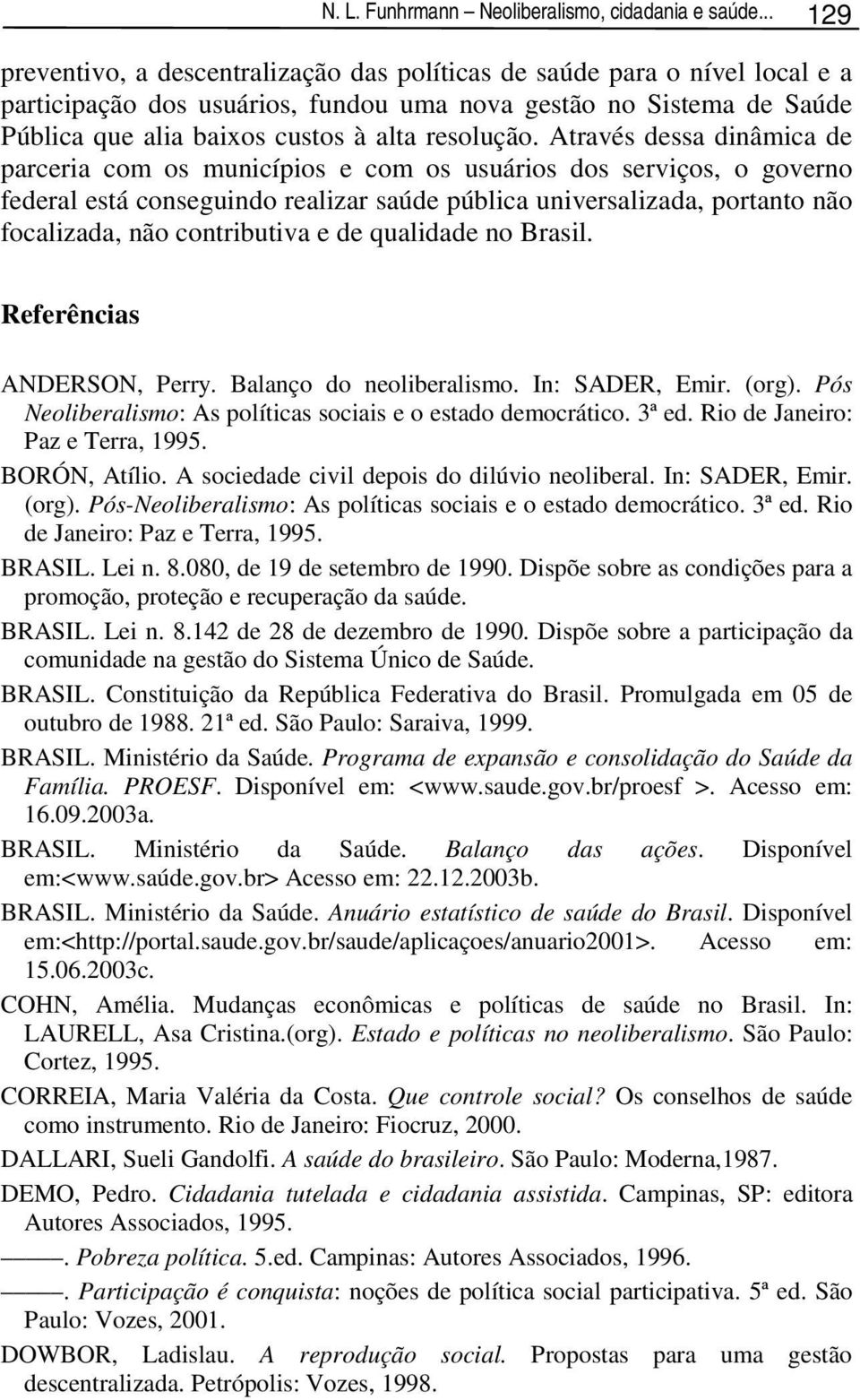 Através dessa dinâmica de parceria com os municípios e com os usuários dos serviços, o governo federal está conseguindo realizar saúde pública universalizada, portanto não focalizada, não