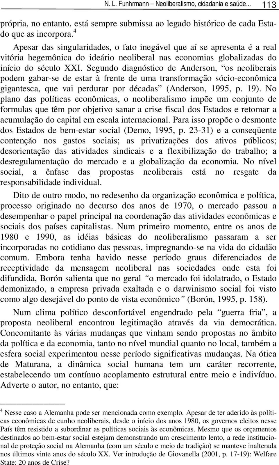 Segundo diagnóstico de Anderson, os neoliberais podem gabar-se de estar à frente de uma transformação sócio-econômica gigantesca, que vai perdurar por décadas (Anderson, 1995, p. 19).