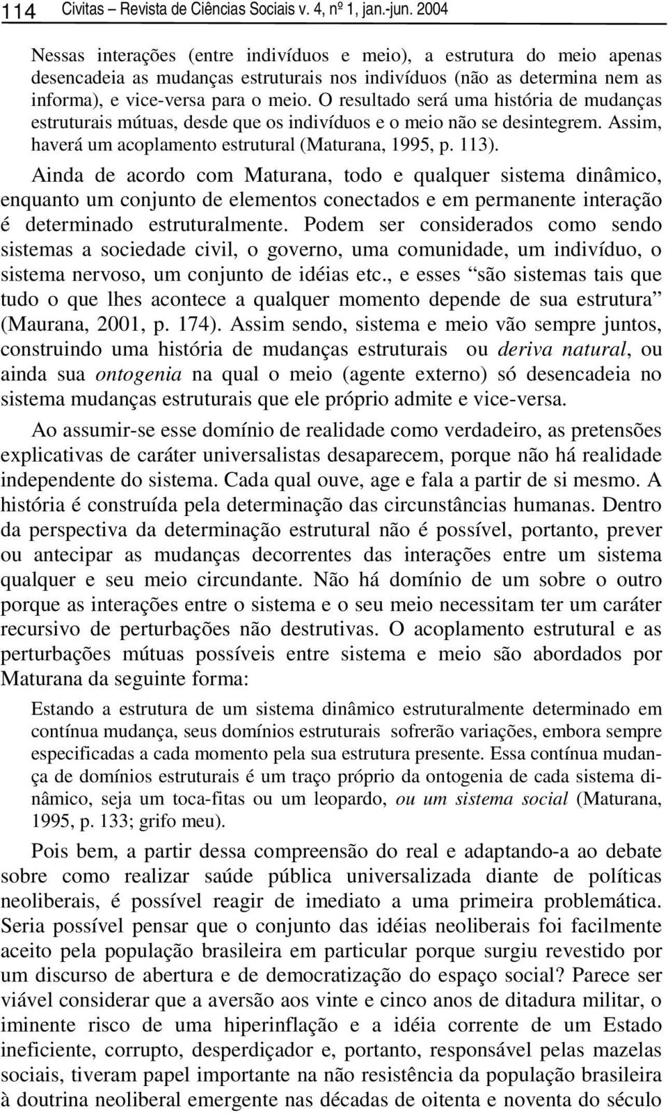 O resultado será uma história de mudanças estruturais mútuas, desde que os indivíduos e o meio não se desintegrem. Assim, haverá um acoplamento estrutural (Maturana, 1995, p. 113).