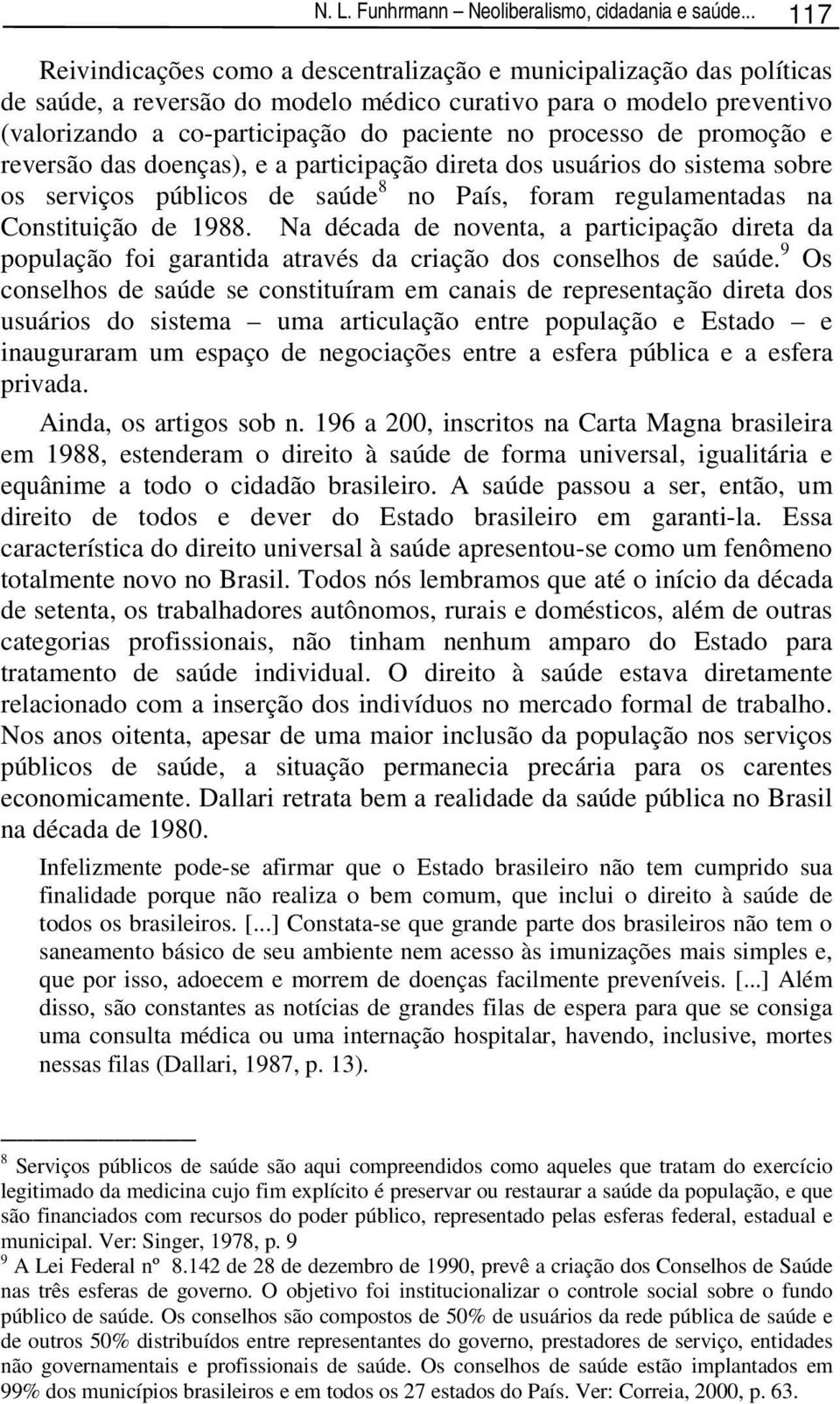 processo de promoção e reversão das doenças), e a participação direta dos usuários do sistema sobre os serviços públicos de saúde 8 no País, foram regulamentadas na Constituição de 1988.