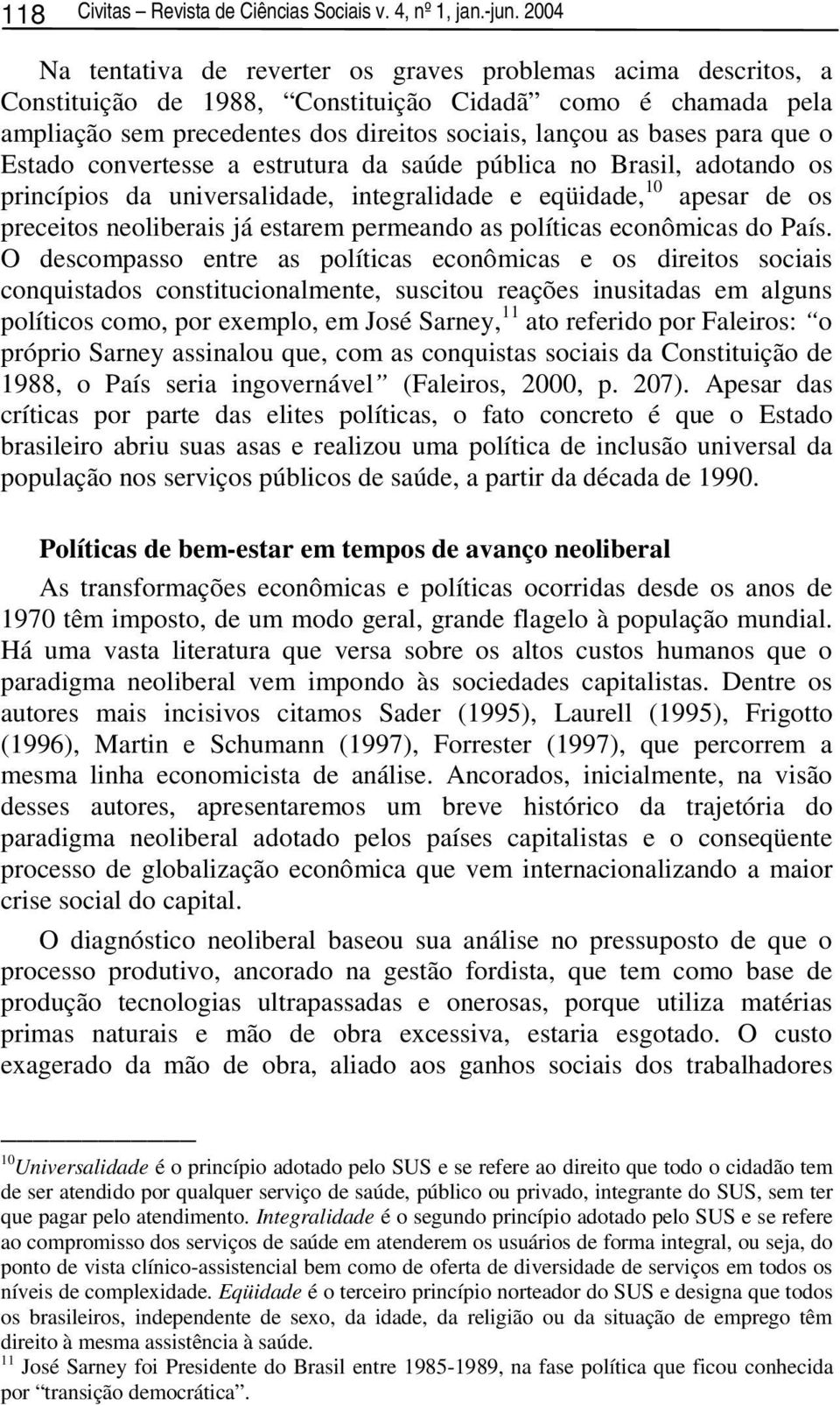 que o Estado convertesse a estrutura da saúde pública no Brasil, adotando os princípios da universalidade, integralidade e eqüidade, 10 apesar de os preceitos neoliberais já estarem permeando as