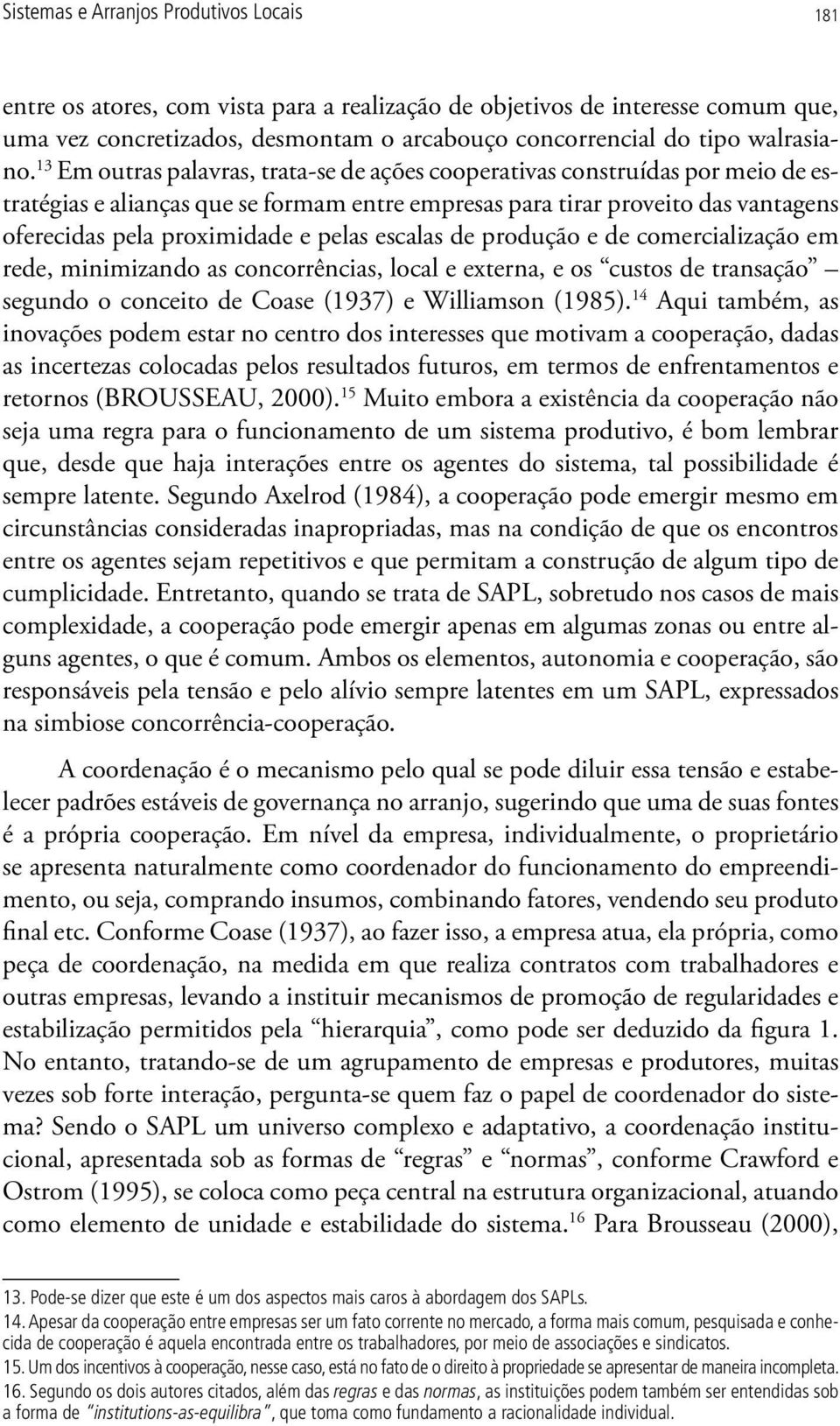 13 Em outras palavras, trata-se de ações cooperativas construídas por meio de estratégias e alianças que se formam entre empresas para tirar proveito das vantagens oferecidas pela proximidade e pelas