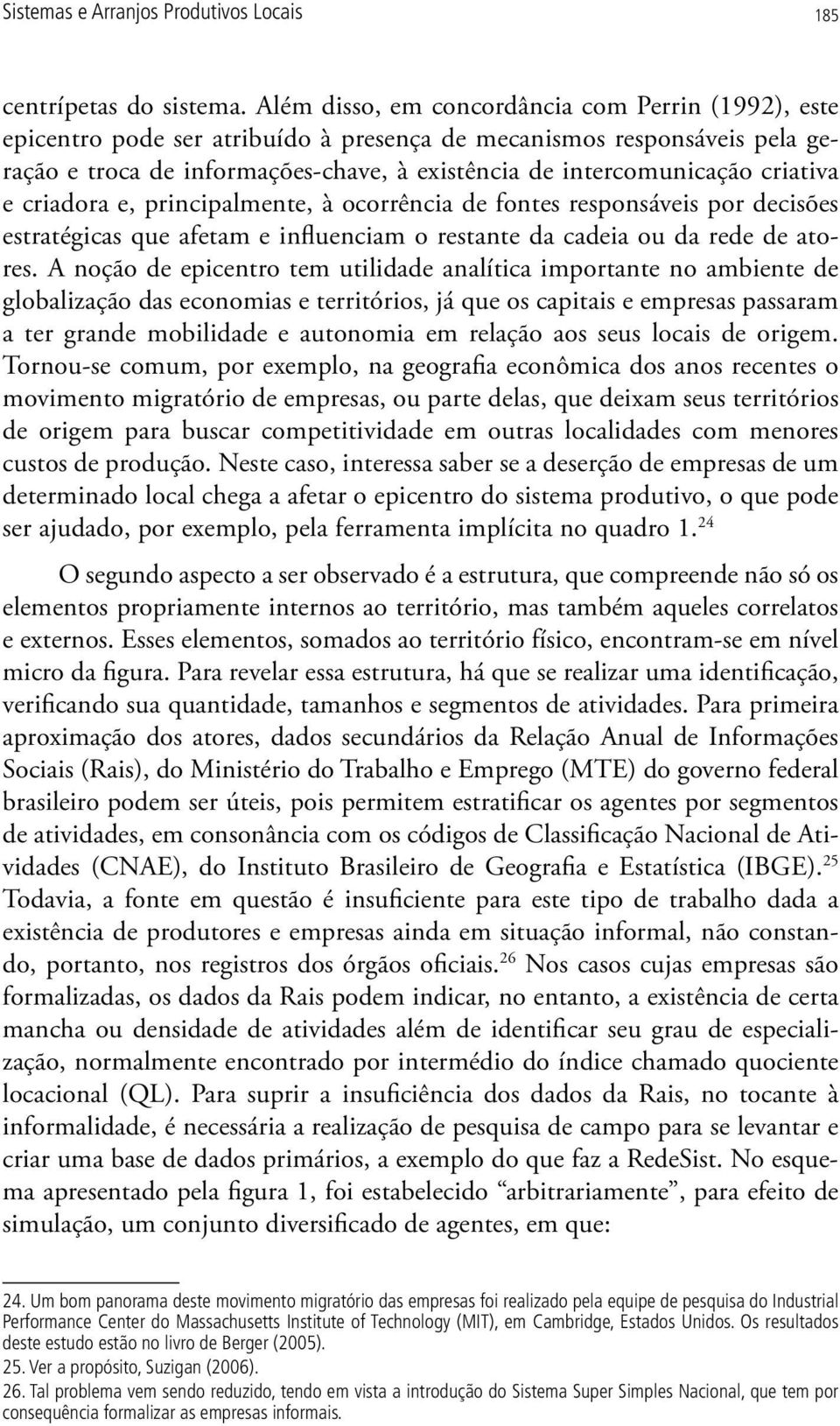 criativa e criadora e, principalmente, à ocorrência de fontes responsáveis por decisões estratégicas que afetam e influenciam o restante da cadeia ou da rede de atores.