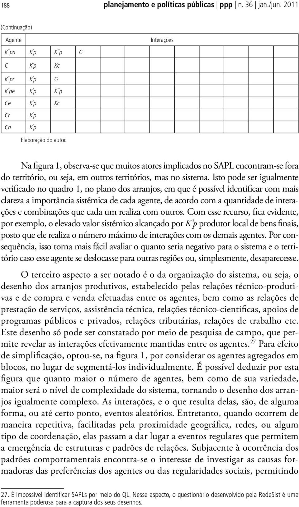 Isto pode ser igualmente verificado no quadro 1, no plano dos arranjos, em que é possível identificar com mais clareza a importância sistêmica de cada agente, de acordo com a quantidade de interações