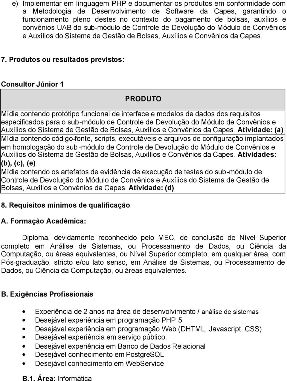 Produtos ou resultados previstos: Consultor Júnior 1 PRODUTO Mídia contendo protótipo funcional de interface e modelos de dados dos requisitos especificados para o sub-módulo de Controle de Devolução