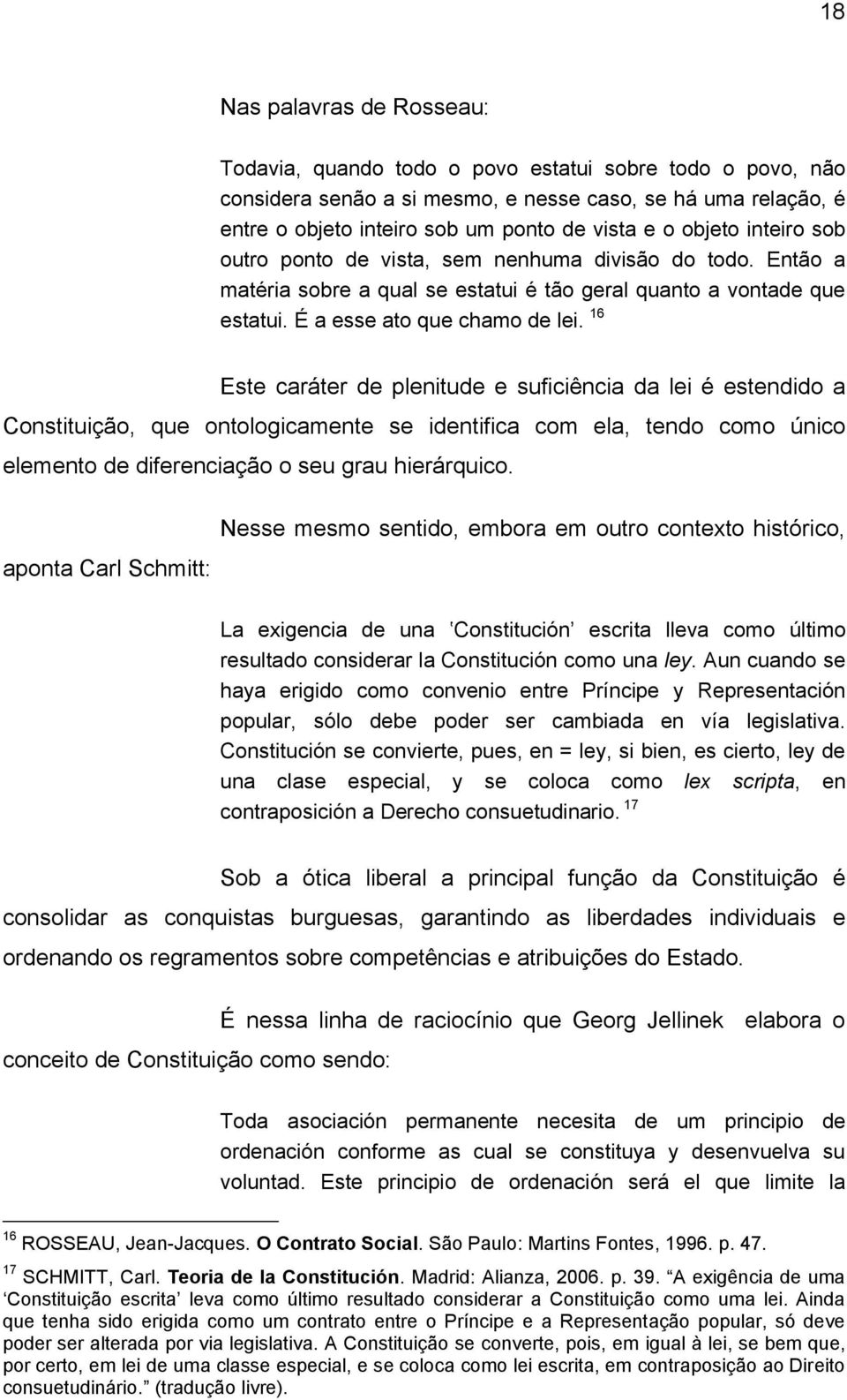 16 Este caráter de plenitude e suficiência da lei é estendido a Constituição, que ontologicamente se identifica com ela, tendo como único elemento de diferenciação o seu grau hierárquico.