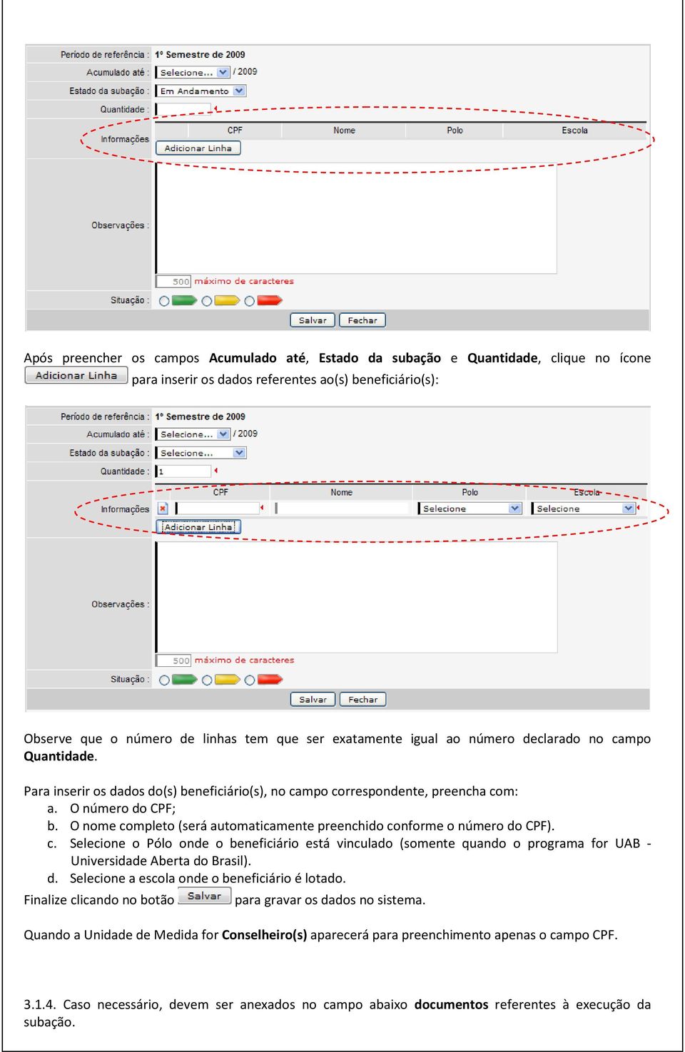 O nome completo (será automaticamente preenchido conforme o número do CPF). c. Selecione o Pólo onde o beneficiário está vinculado (somente quando o programa for UAB - Universidade Aberta do Brasil).