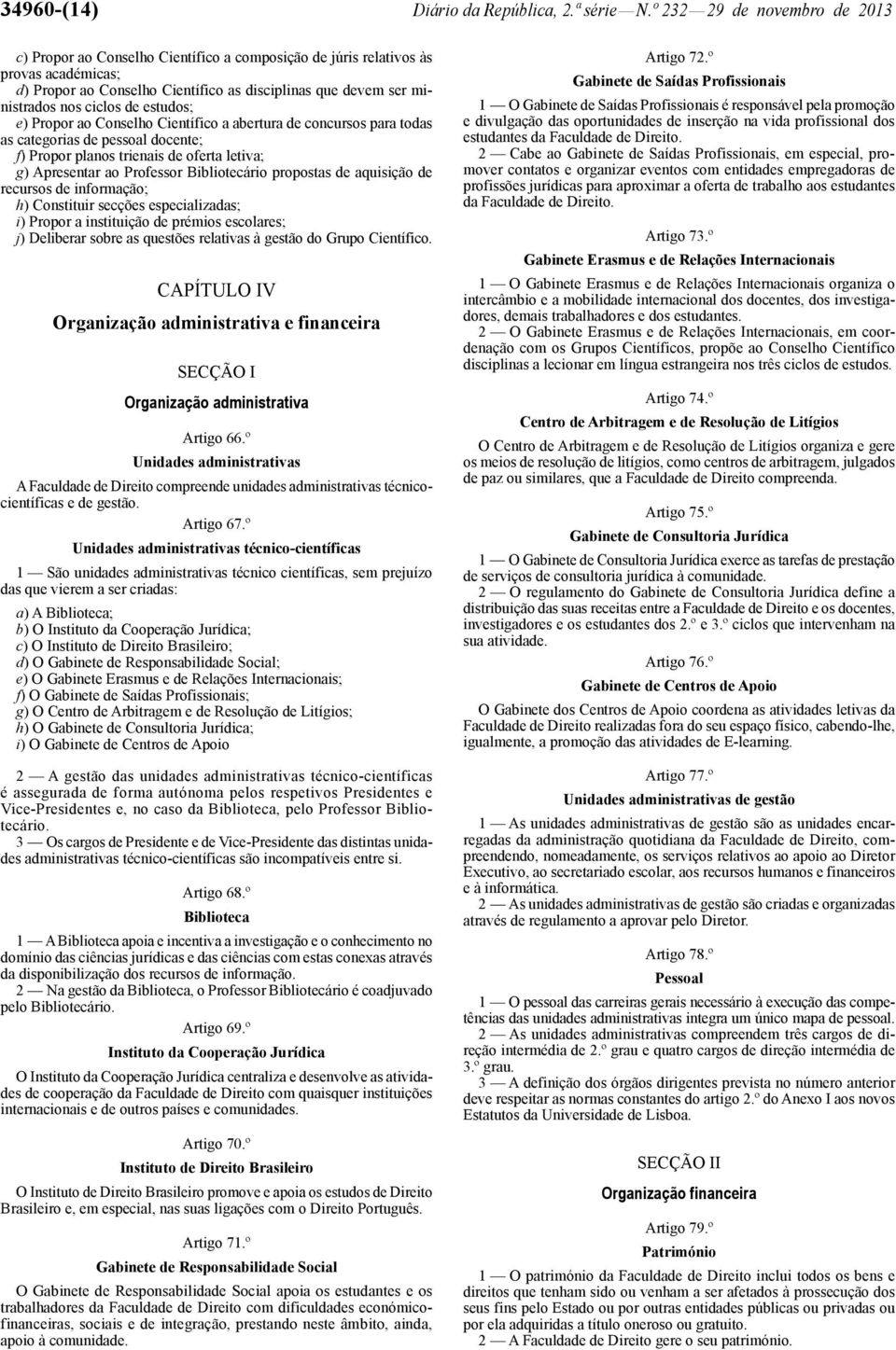 ciclos de estudos; e) Propor ao Conselho Científico a abertura de concursos para todas as categorias de pessoal docente; f) Propor planos trienais de oferta letiva; g) Apresentar ao Professor