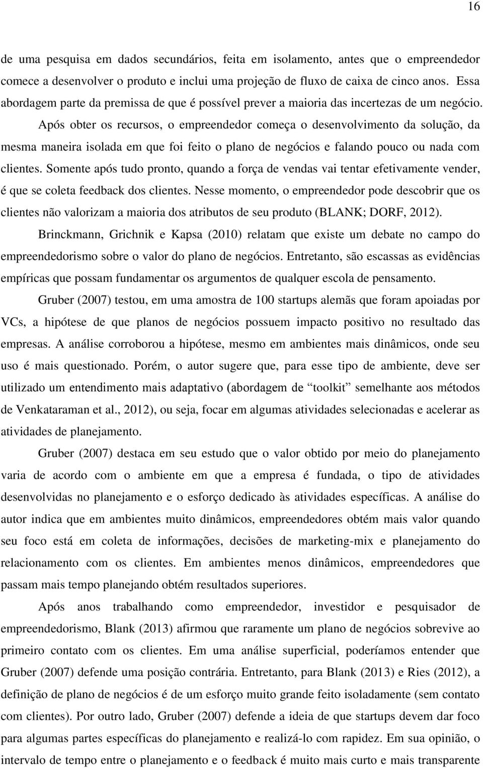 Após obter os recursos, o empreendedor começa o desenvolvimento da solução, da mesma maneira isolada em que foi feito o plano de negócios e falando pouco ou nada com clientes.