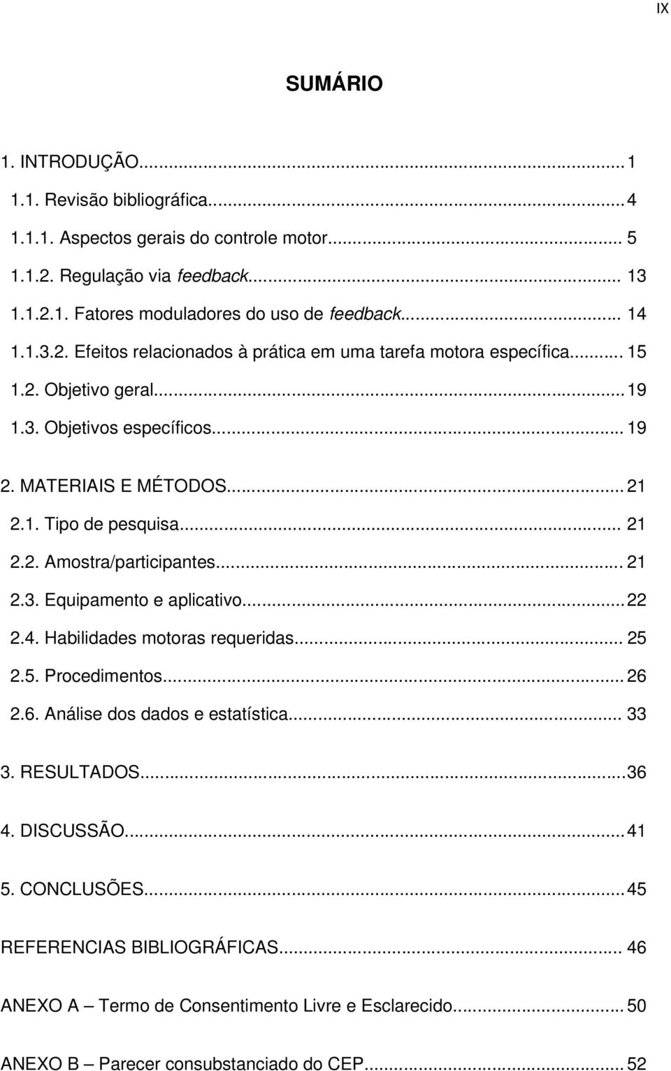 .. 21 2.2. Amostra/participantes... 21 2.3. Equipamento e aplicativo... 22 2.4. Habilidades motoras requeridas... 25 2.5. Procedimentos... 26 2.6. Análise dos dados e estatística... 33 3.