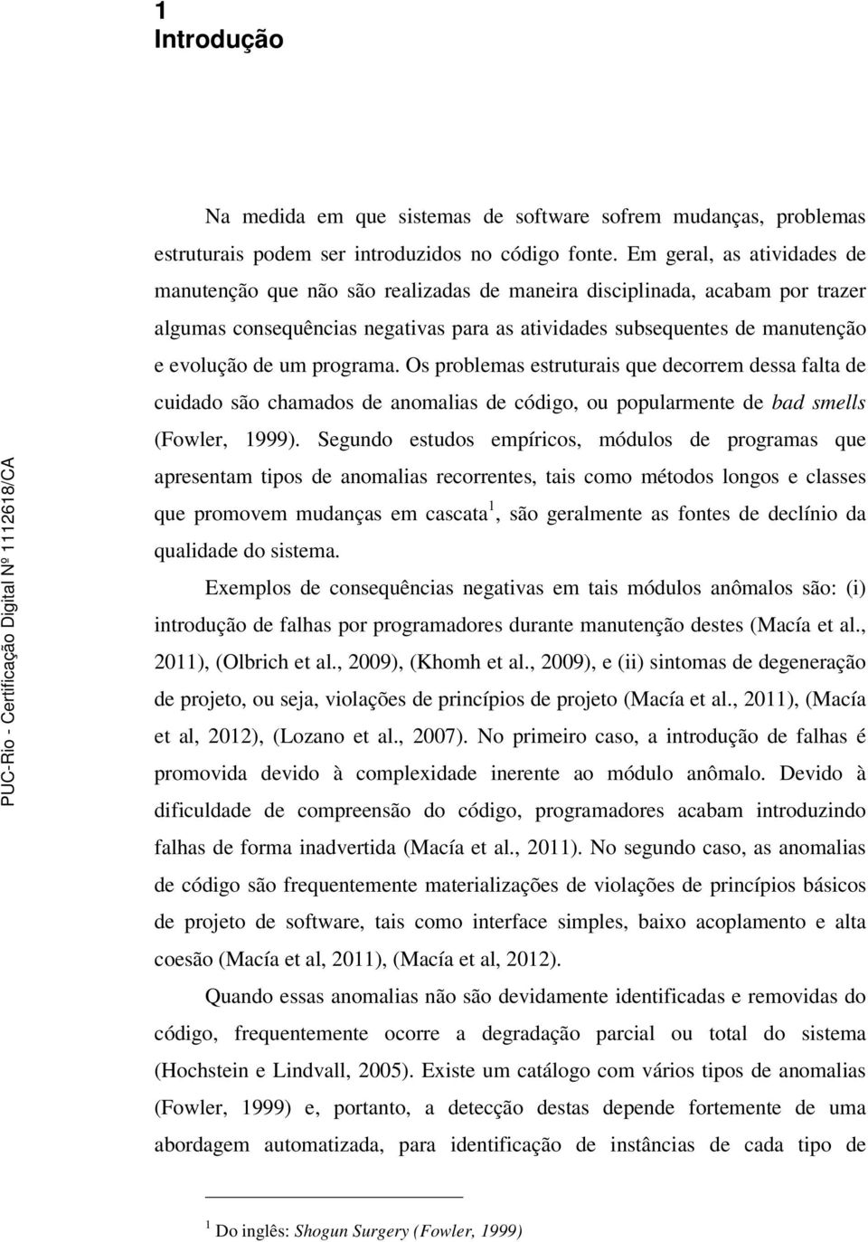 programa. Os problemas estruturais que decorrem dessa falta de cuidado são chamados de anomalias de código, ou popularmente de bad smells (Fowler, 1999).