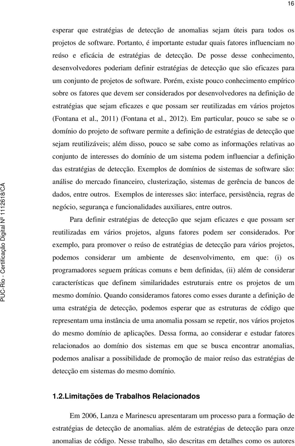 De posse desse conhecimento, desenvolvedores poderiam definir estratégias de detecção que são eficazes para um conjunto de projetos de software.