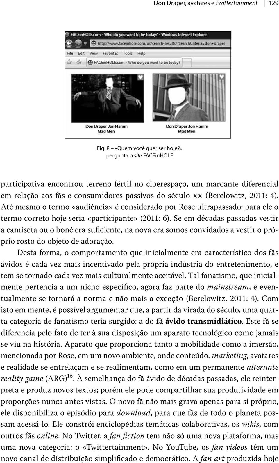 Até mesmo o termo «audiência» é considerado por Rose ultrapassado: para ele o termo correto hoje seria «participante» (2011: 6).