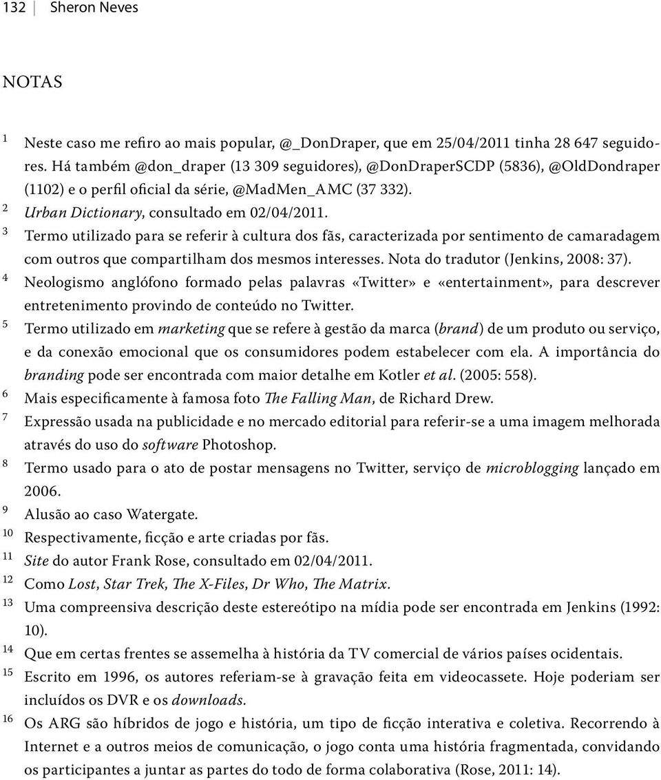 3 Termo utilizado para se referir à cultura dos fãs, caracterizada por sentimento de camaradagem com outros que compartilham dos mesmos interesses. Nota do tradutor (Jenkins, 2008: 37).