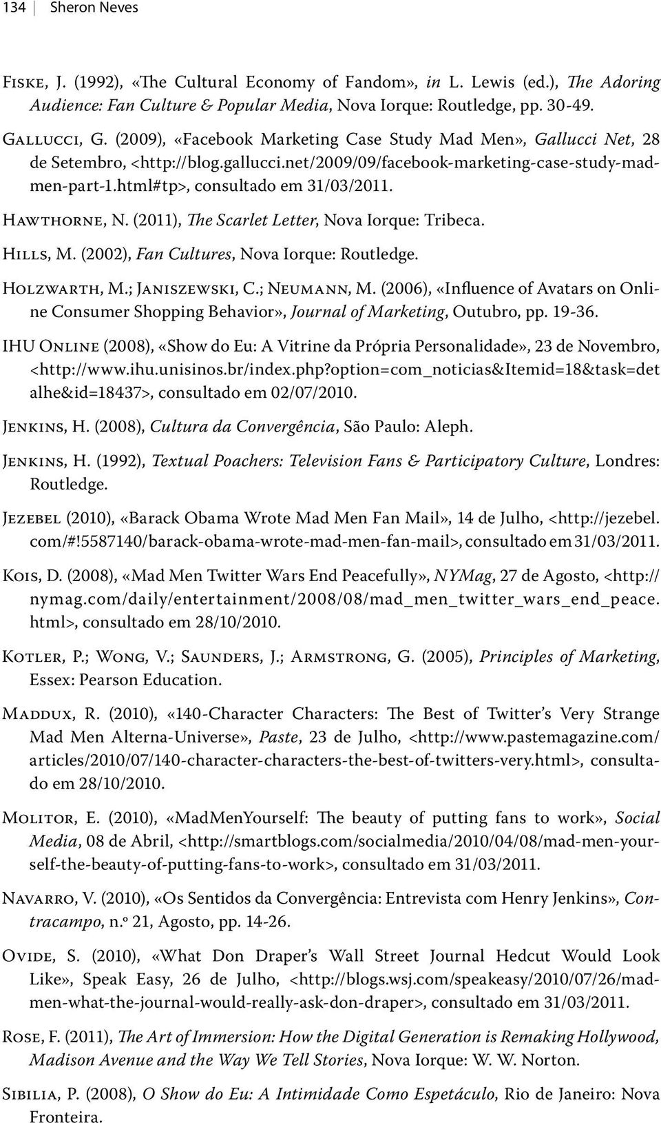 Hawthorne, N. (2011), The Scarlet Letter, Nova Iorque: Tribeca. Hills, M. (2002), Fan Cultures, Nova Iorque: Routledge. Holzwarth, M.; Janiszewski, C.; Neumann, M.