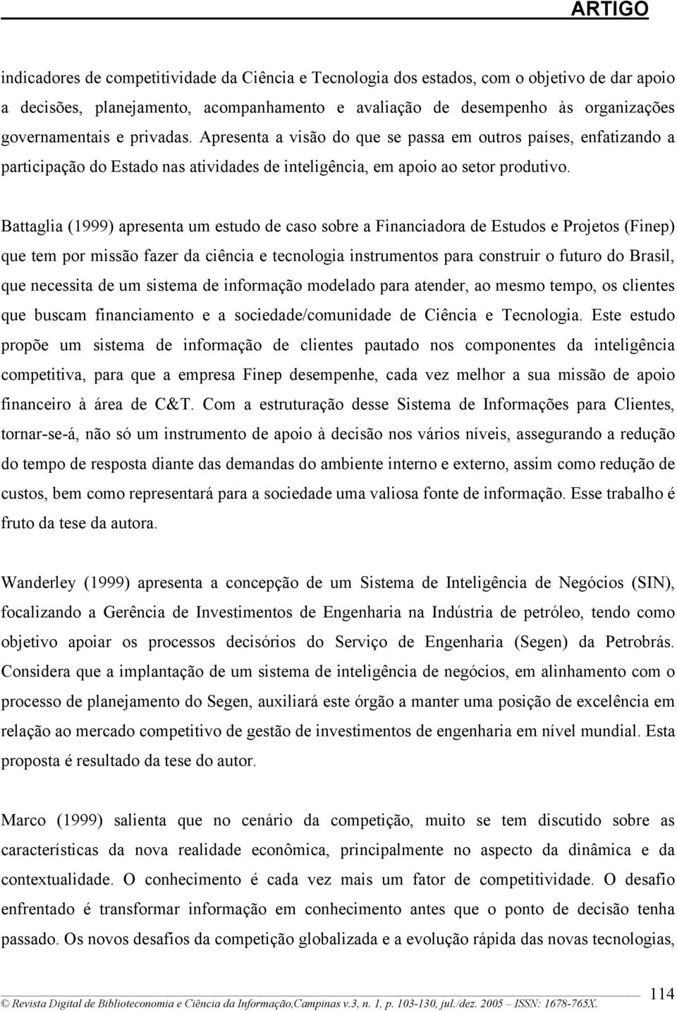 Battaglia (1999) apresenta um estudo de caso sobre a Financiadora de Estudos e Projetos (Finep) que tem por missão fazer da ciência e tecnologia instrumentos para construir o futuro do Brasil, que