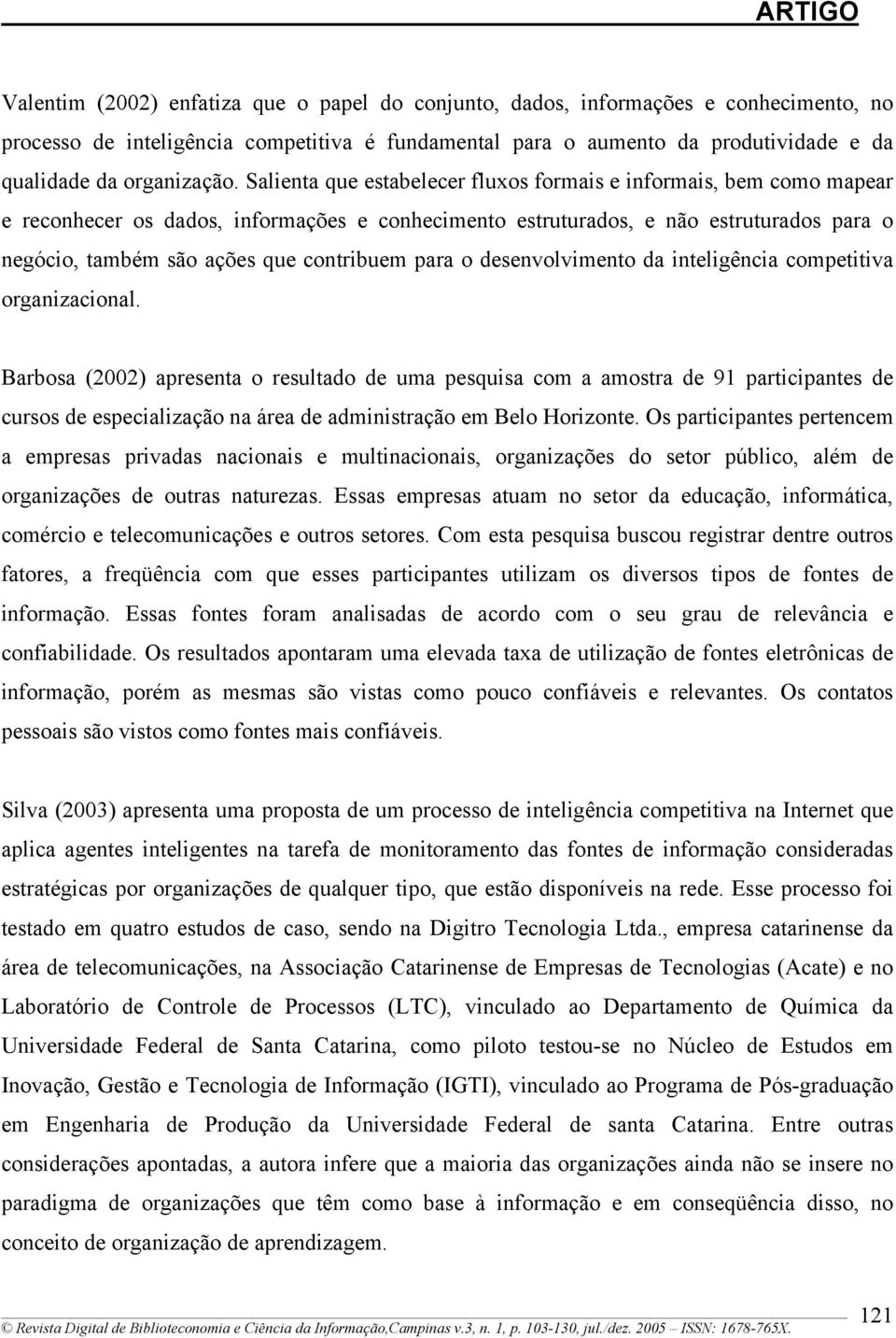 Salienta que estabelecer fluxos formais e informais, bem como mapear e reconhecer os dados, informações e conhecimento estruturados, e não estruturados para o negócio, também são ações que contribuem