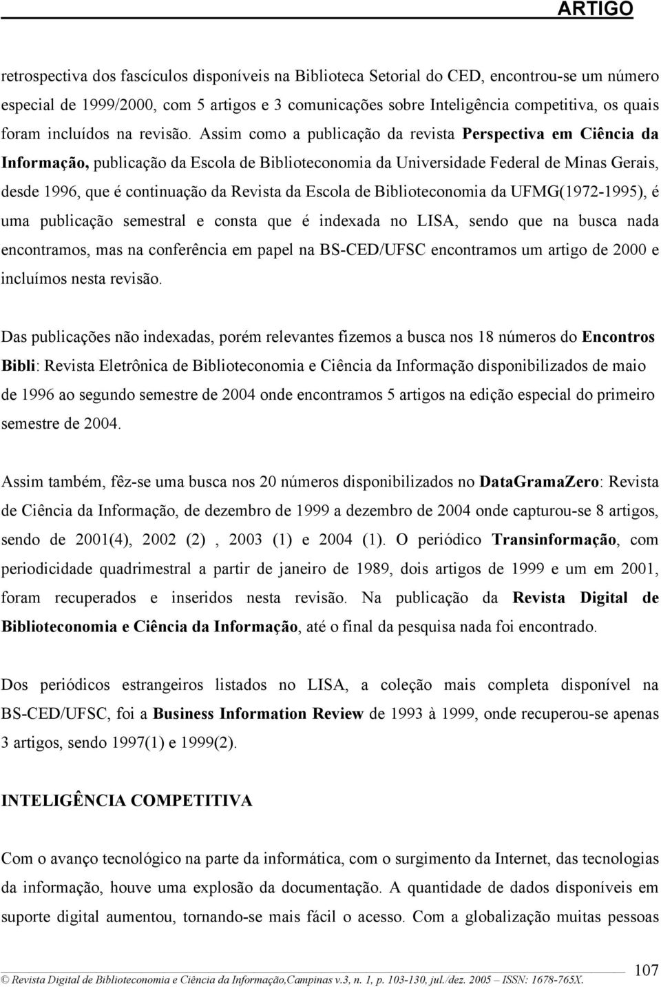 Assim como a publicação da revista Perspectiva em Ciência da Informação, publicação da Escola de Biblioteconomia da Universidade Federal de Minas Gerais, desde 1996, que é continuação da Revista da