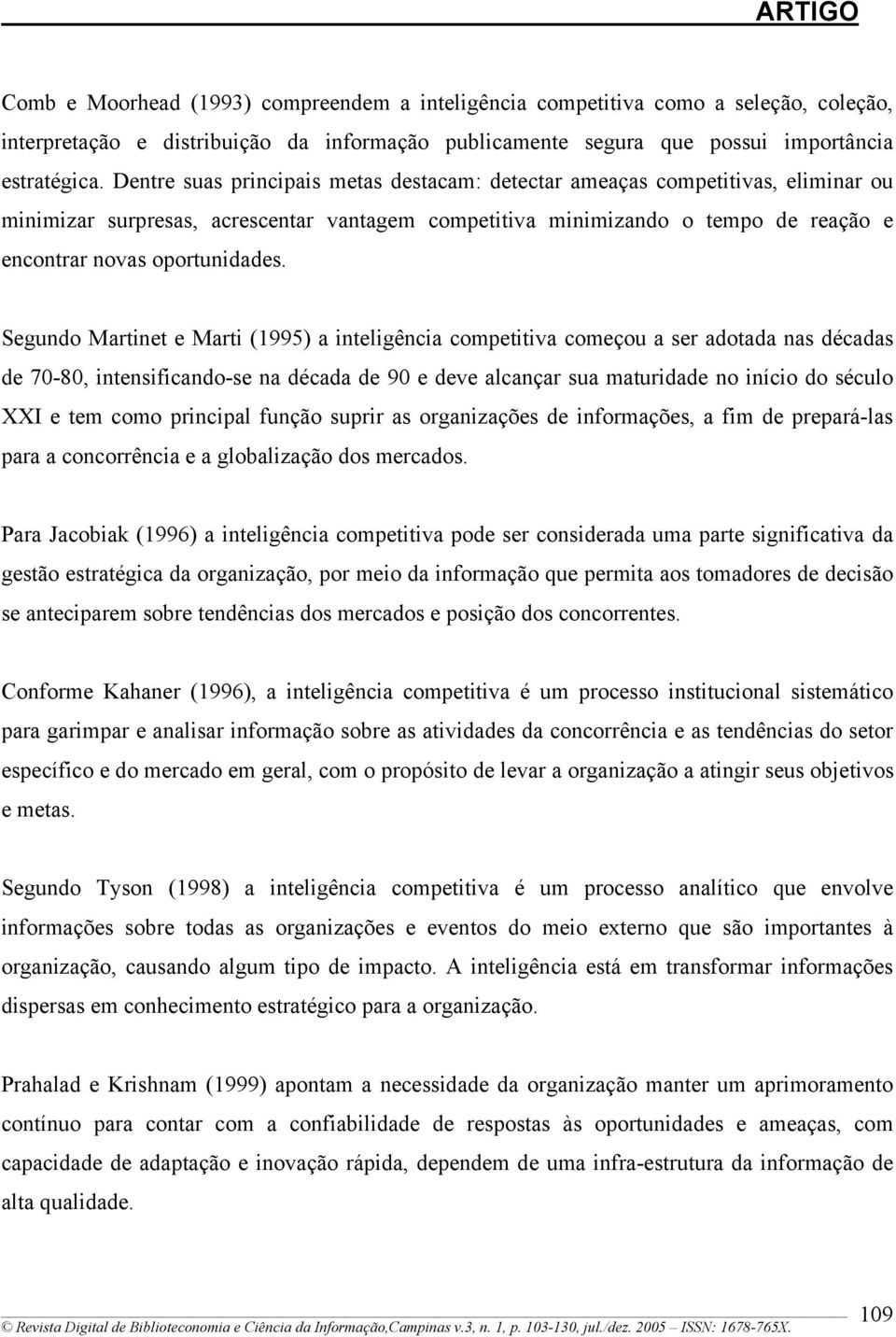 Segundo Martinet e Marti (1995) a inteligência competitiva começou a ser adotada nas décadas de 70-80, intensificando-se na década de 90 e deve alcançar sua maturidade no início do século XXI e tem