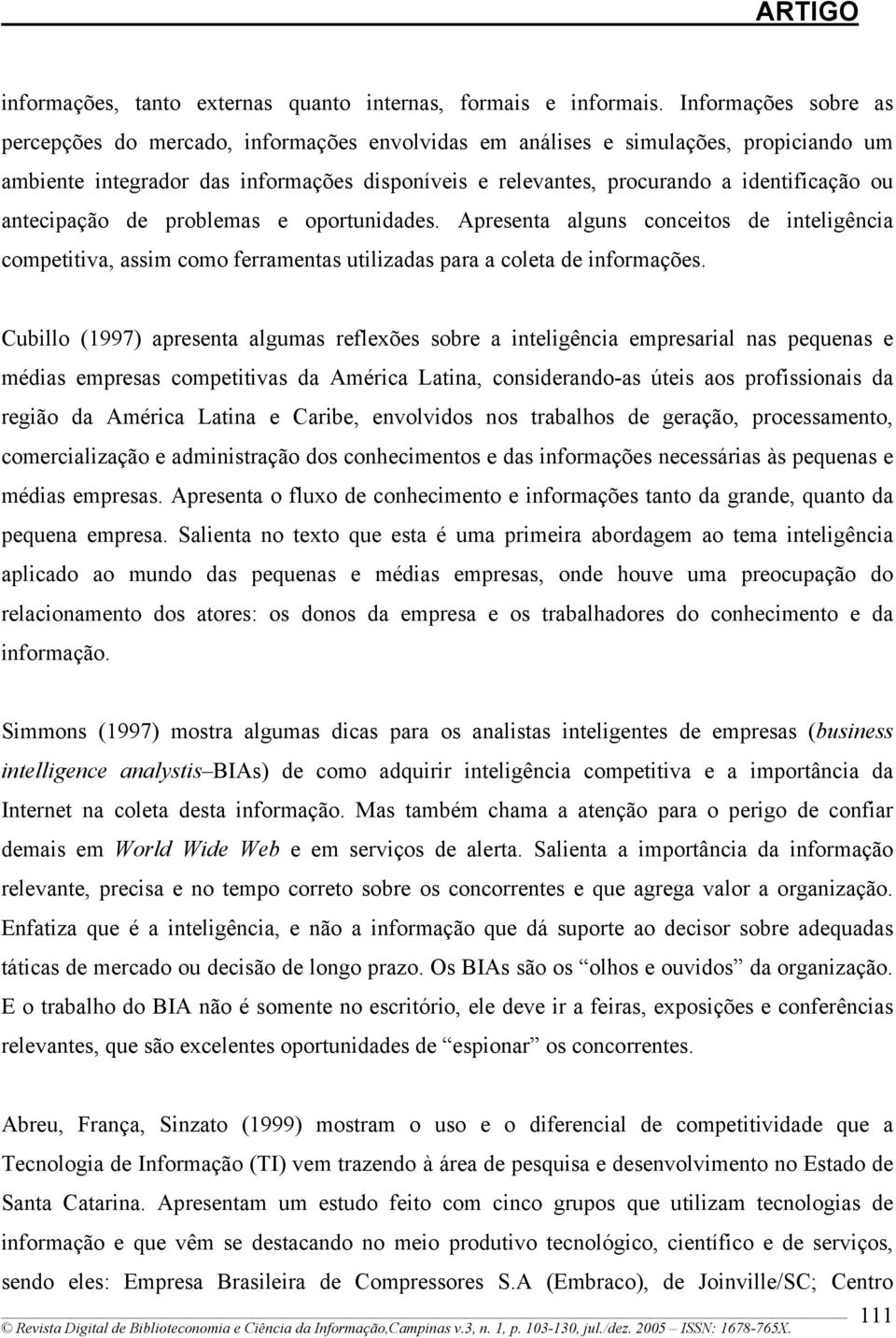 antecipação de problemas e oportunidades. Apresenta alguns conceitos de inteligência competitiva, assim como ferramentas utilizadas para a coleta de informações.