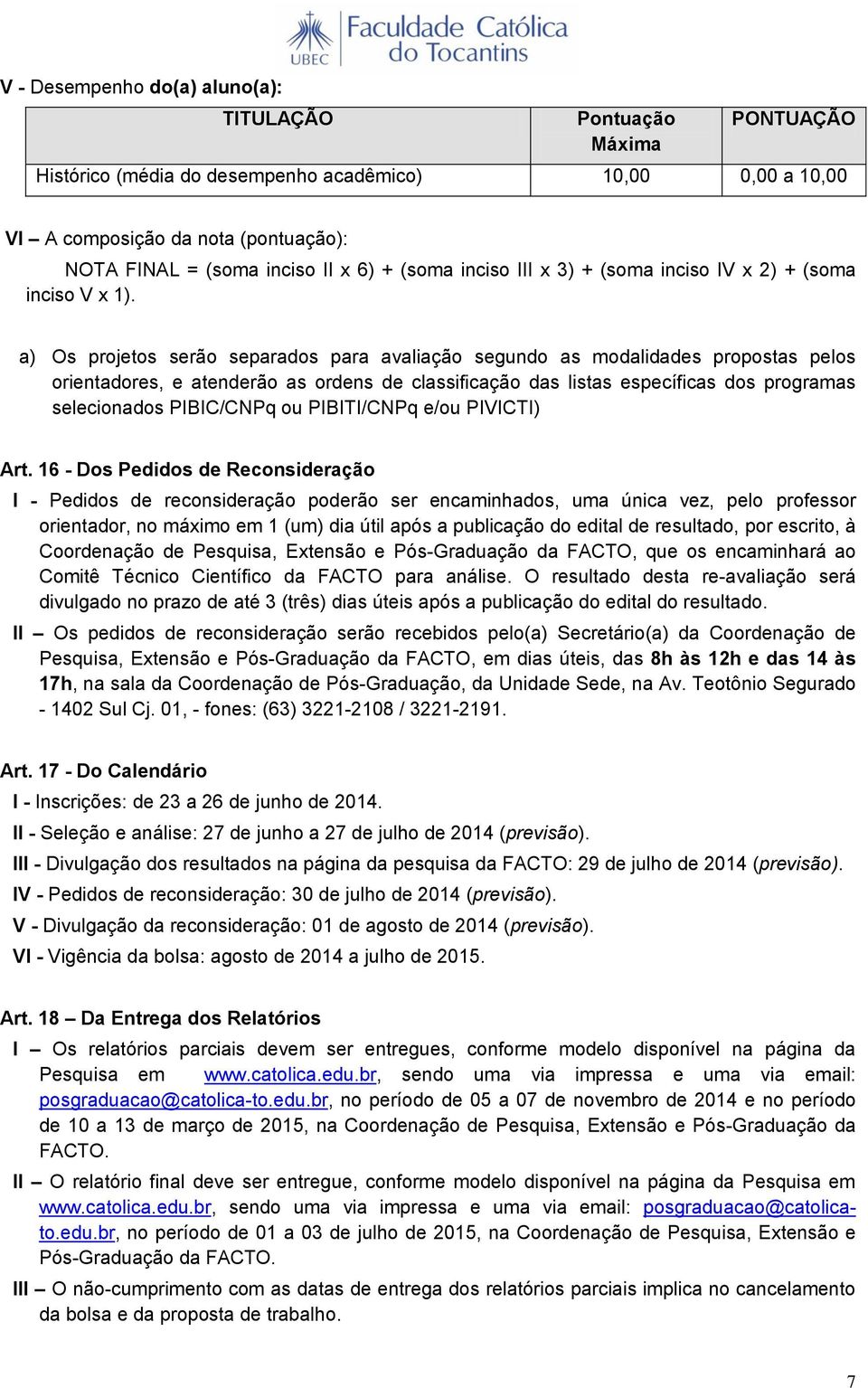 a) Os projetos serão separados para avaliação segundo as modalidades propostas pelos orientadores, e atenderão as ordens de classificação das listas específicas dos programas selecionados PIBIC/CNPq