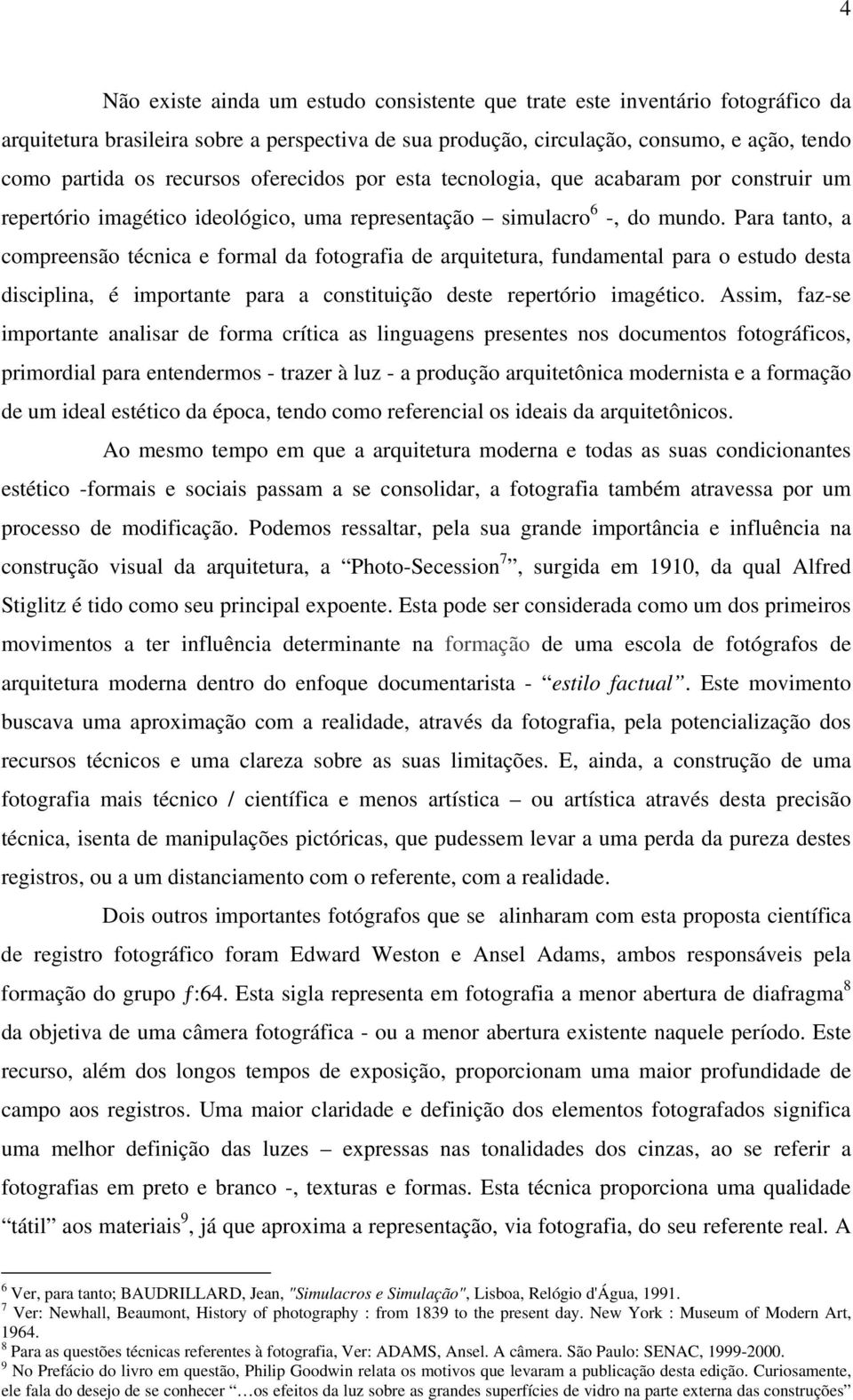 Para tanto, a compreensão técnica e formal da fotografia de arquitetura, fundamental para o estudo desta disciplina, é importante para a constituição deste repertório imagético.